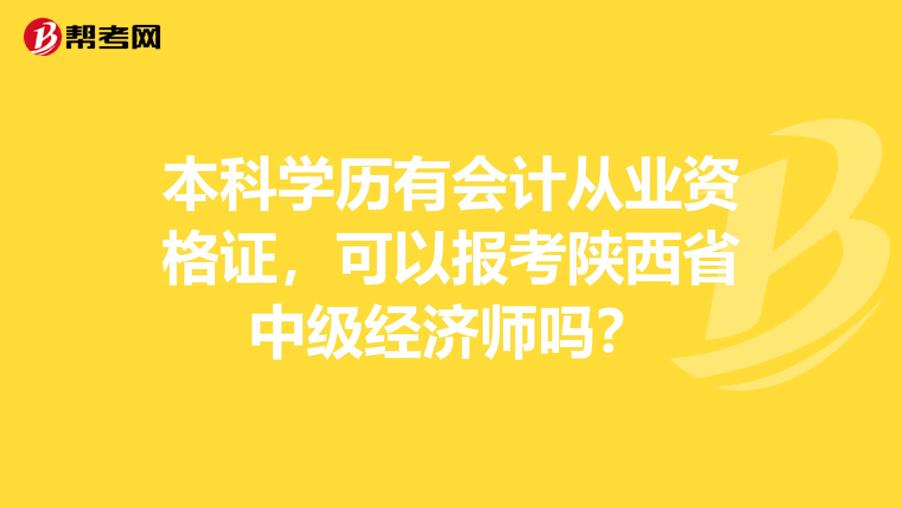 本科学历有会计从业资格证，可以报考陕西省中级经济师吗？