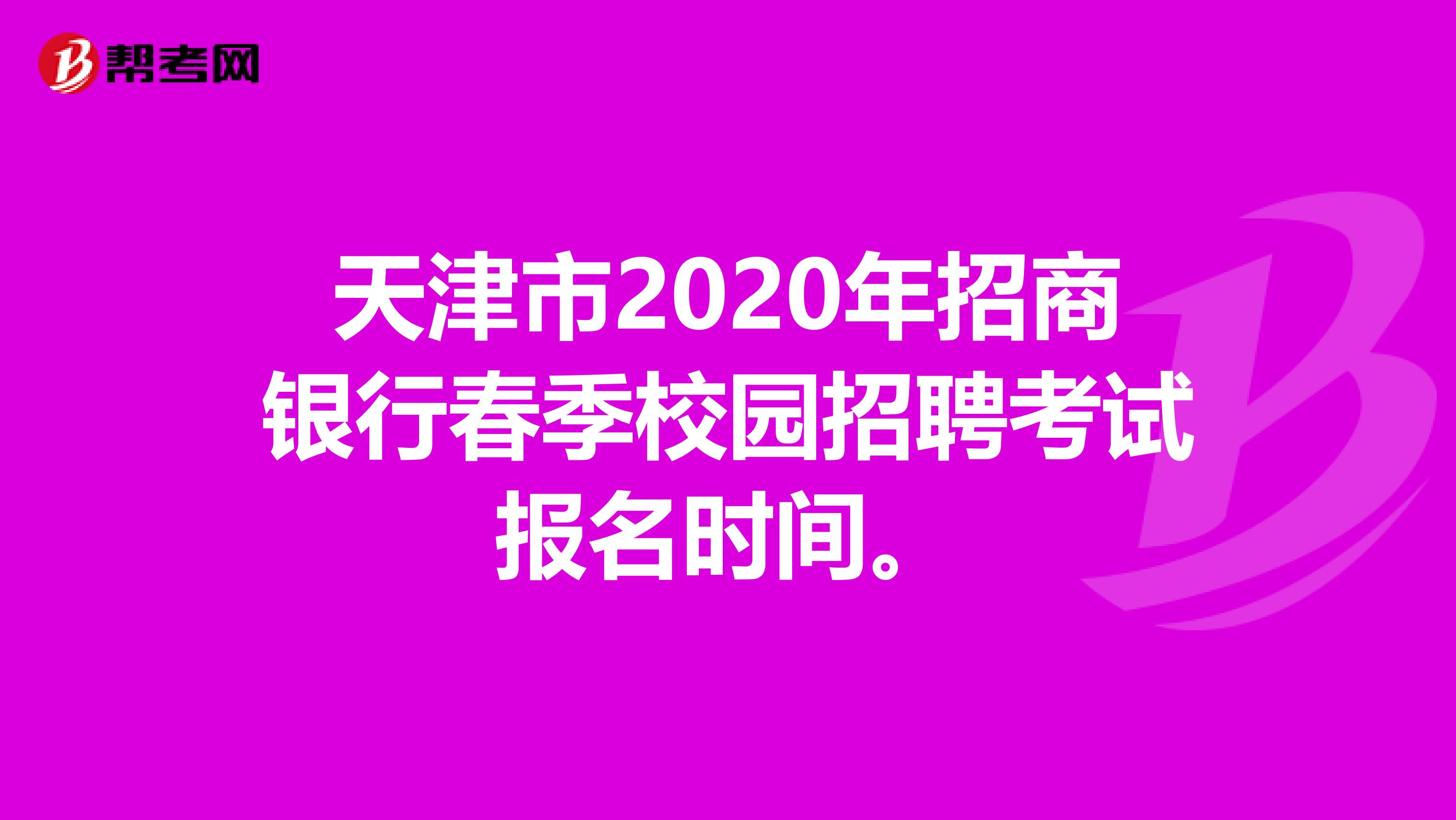 天津市2020年招商银行春季校园招聘考试报名时间。