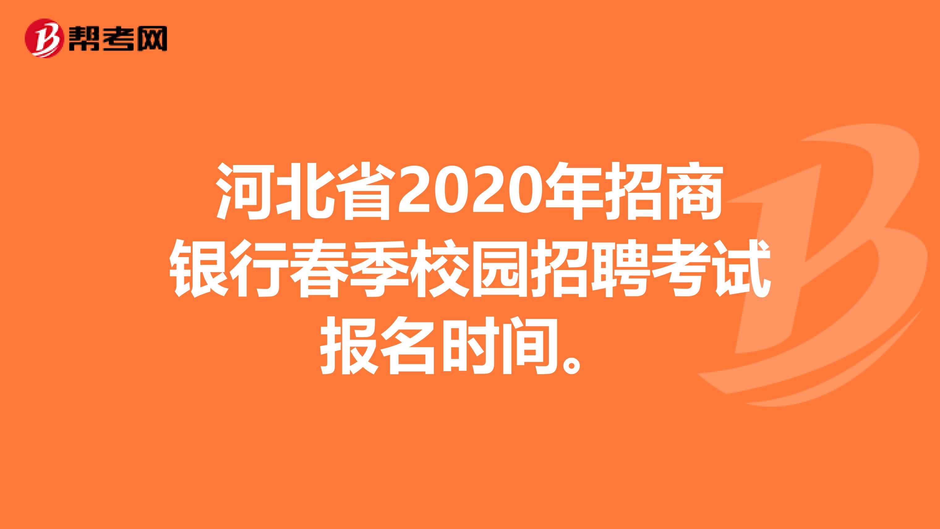 河北省2020年招商银行春季校园招聘考试报名时间。