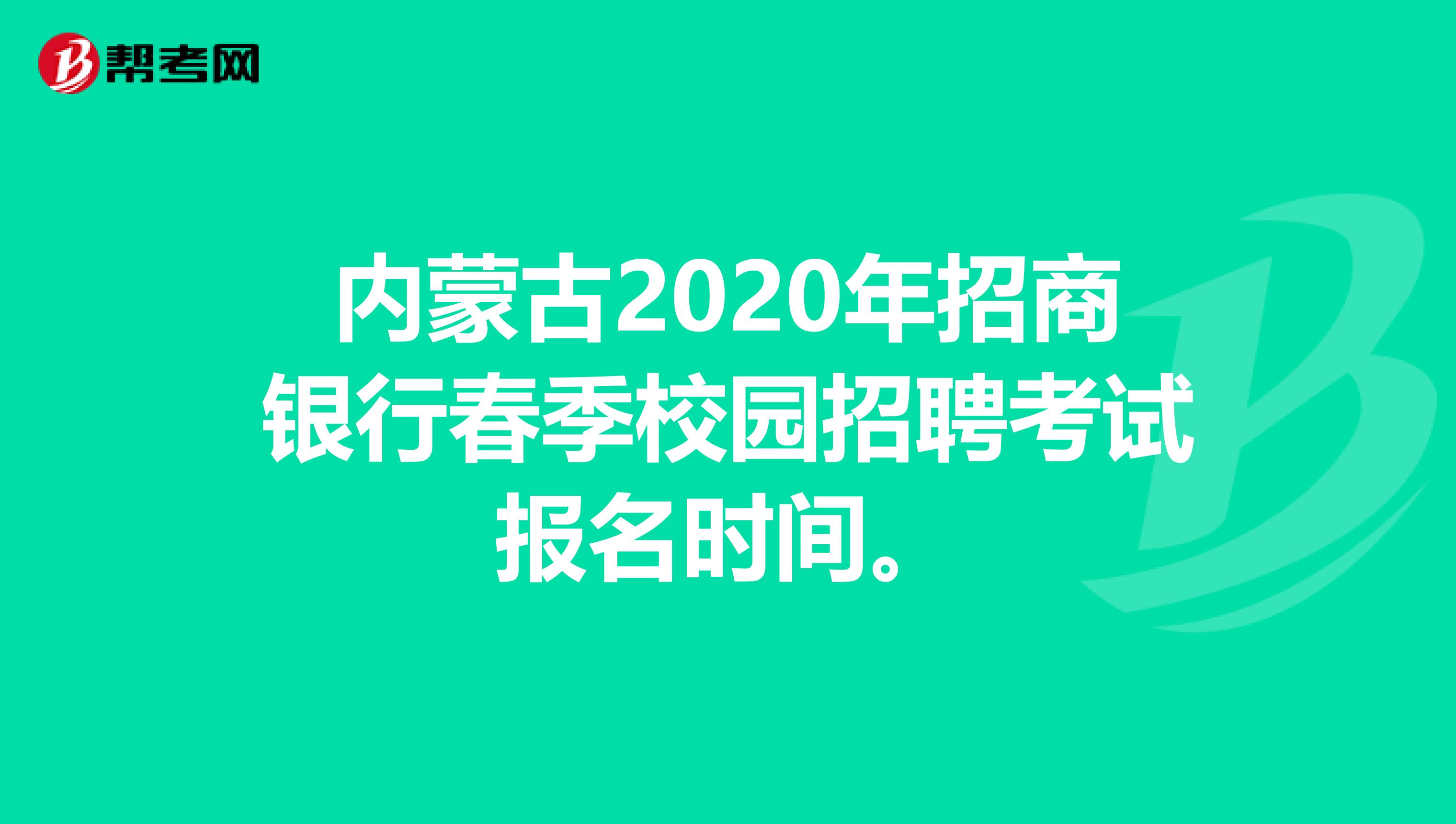 内蒙古2020年招商银行春季校园招聘考试报名时间。