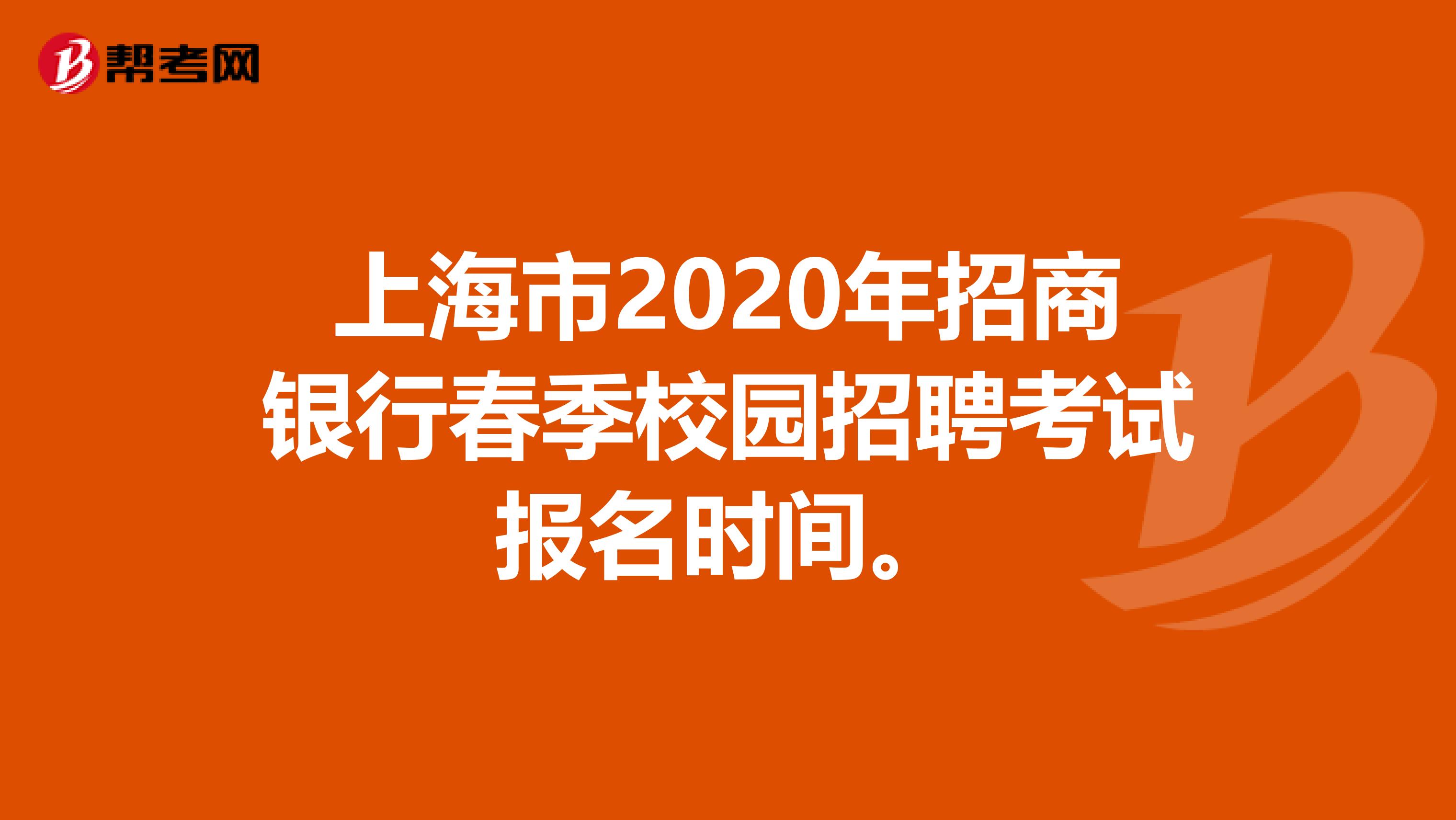 上海市2020年招商银行春季校园招聘考试报名时间。