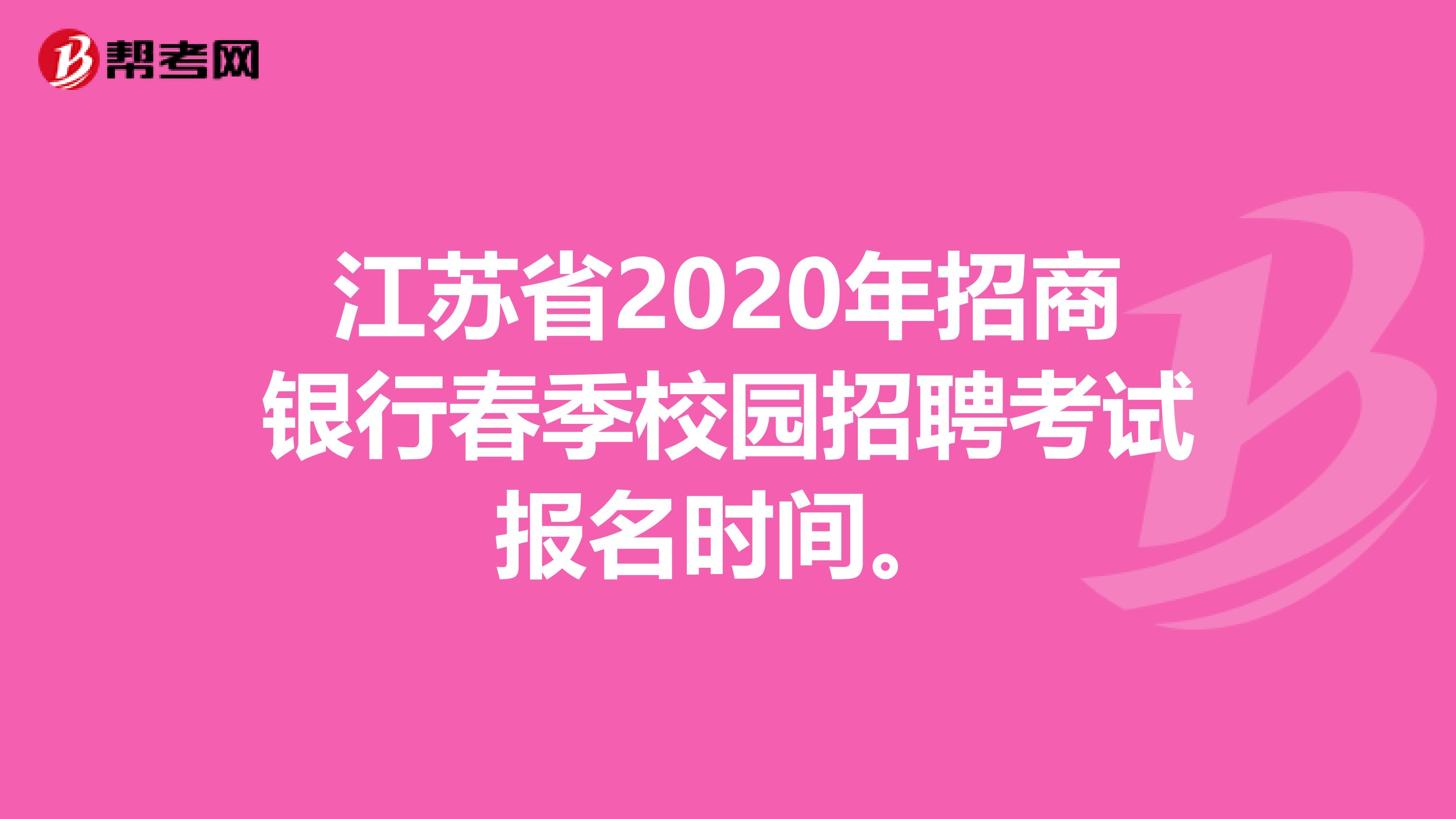 江苏省2020年招商银行春季校园招聘考试报名时间。