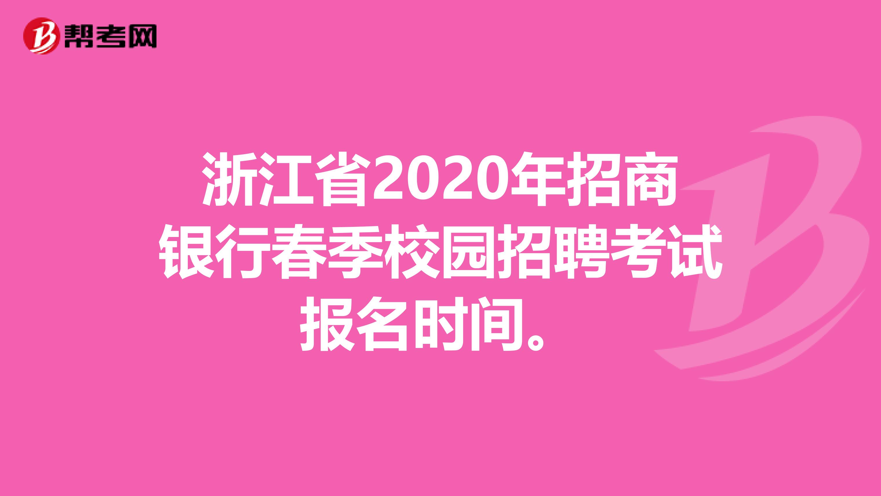 浙江省2020年招商银行春季校园招聘考试报名时间。