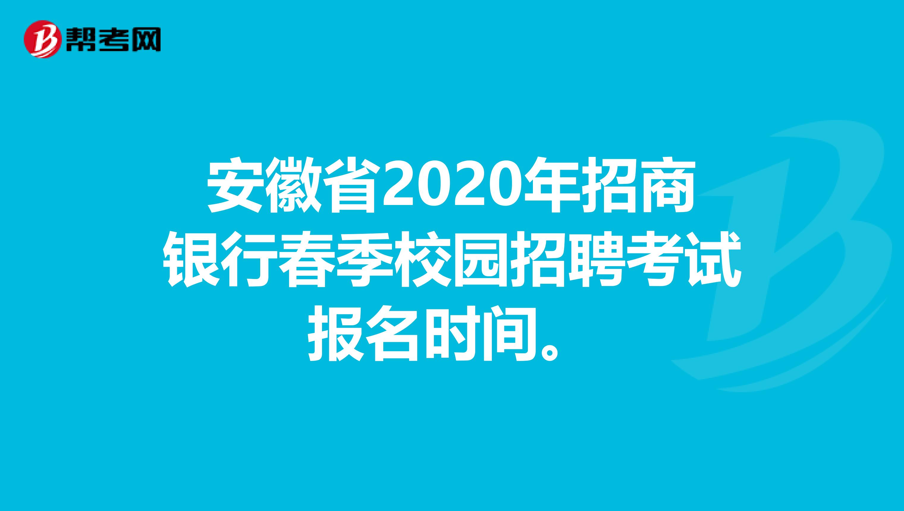 安徽省2020年招商银行春季校园招聘考试报名时间。