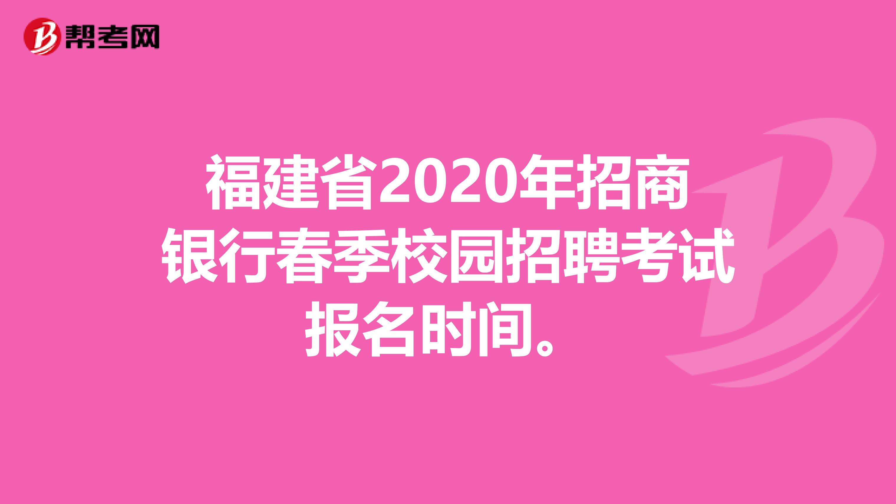 福建省2020年招商银行春季校园招聘考试报名时间。