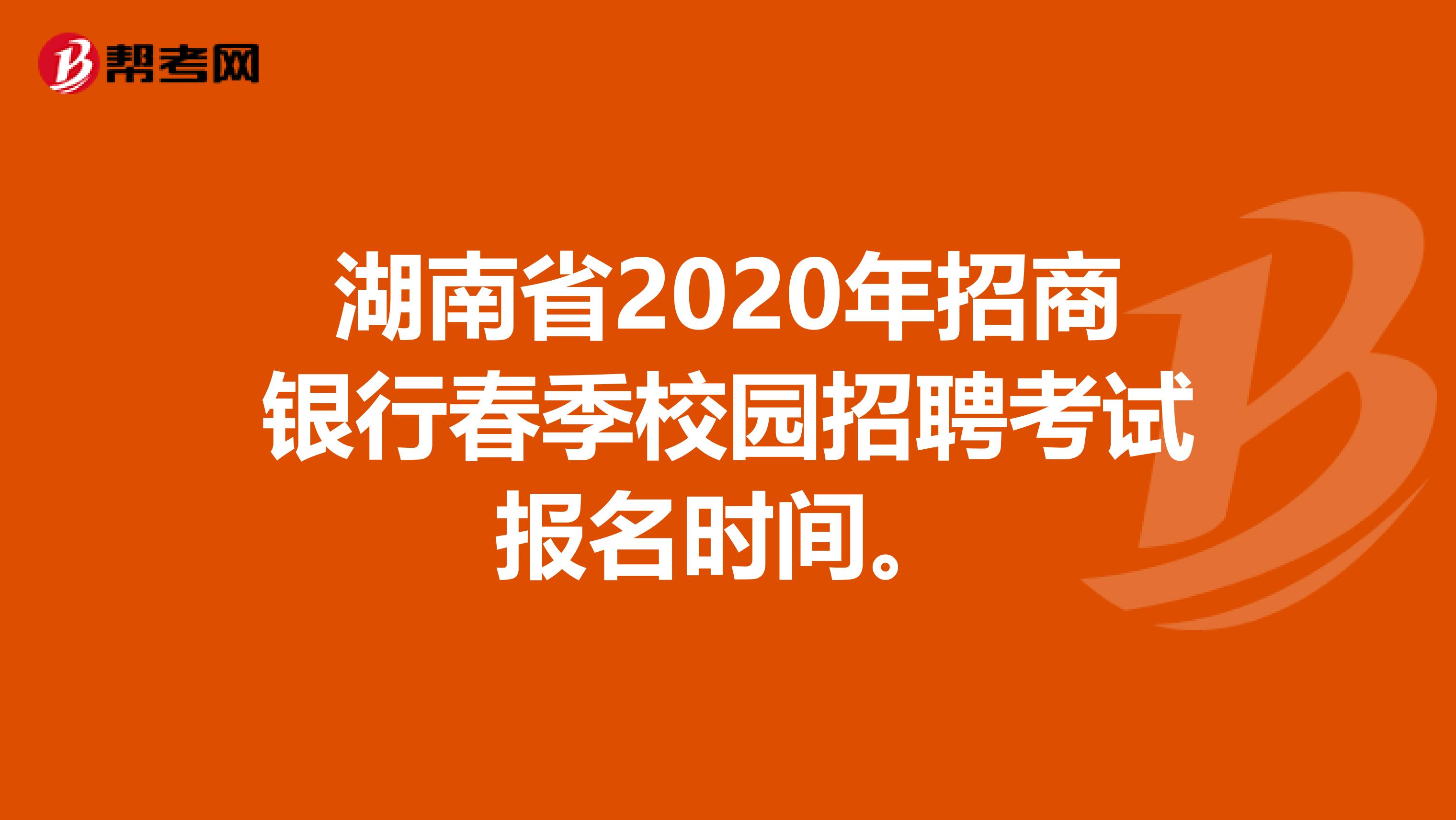 湖南省2020年招商银行春季校园招聘考试报名时间。