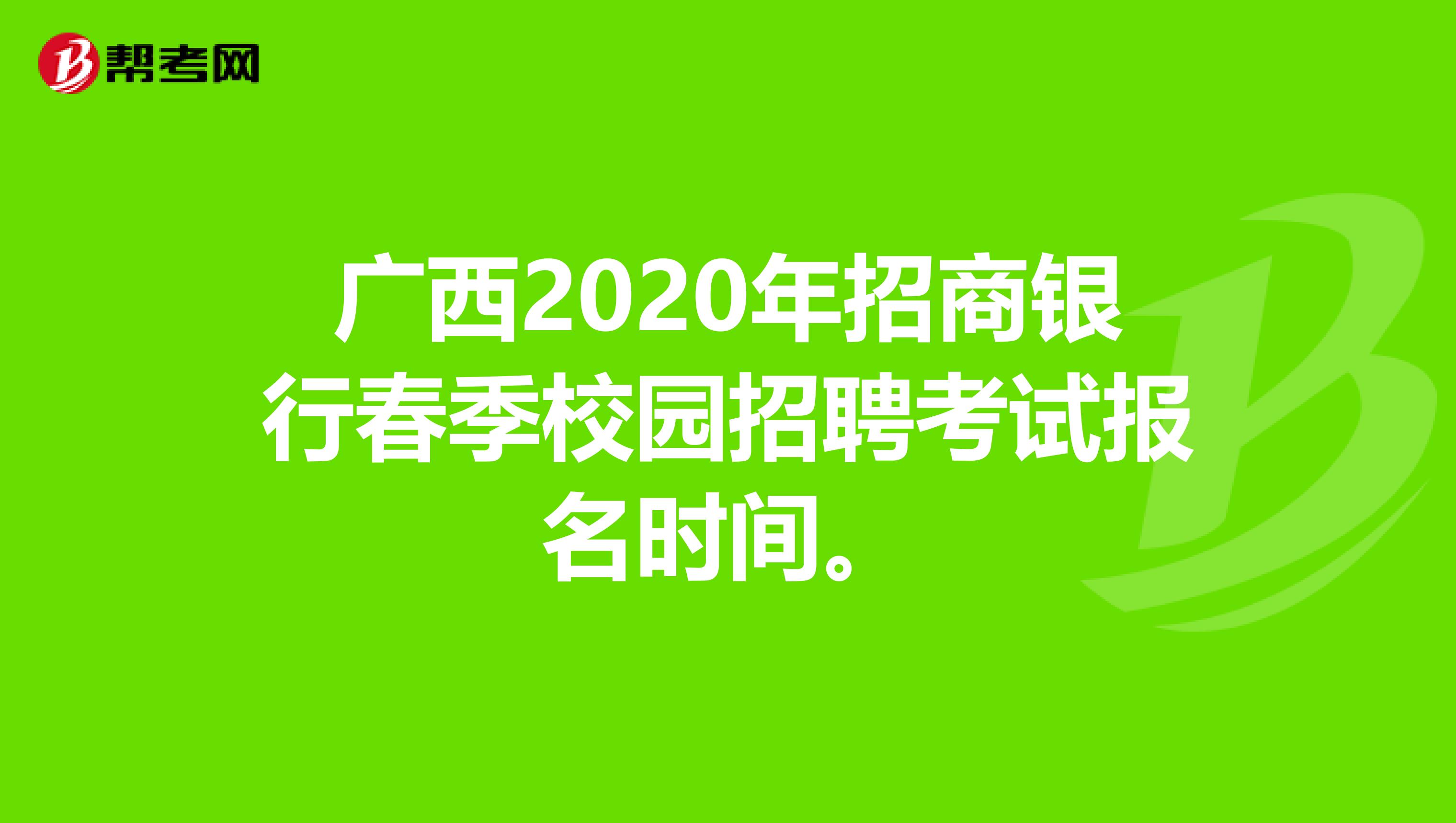 广西2020年招商银行春季校园招聘考试报名时间。