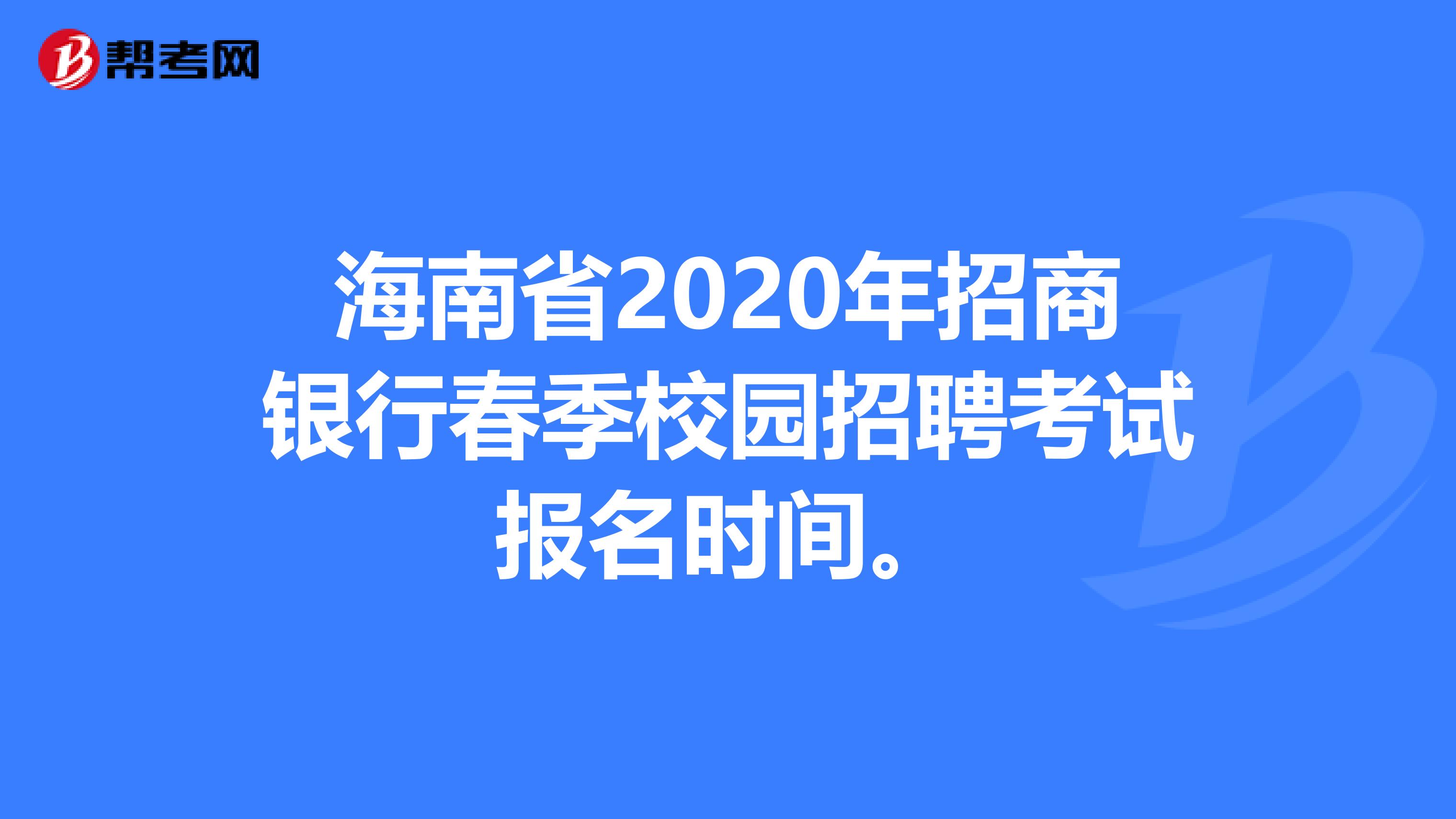 海南省2020年招商银行春季校园招聘考试报名时间。