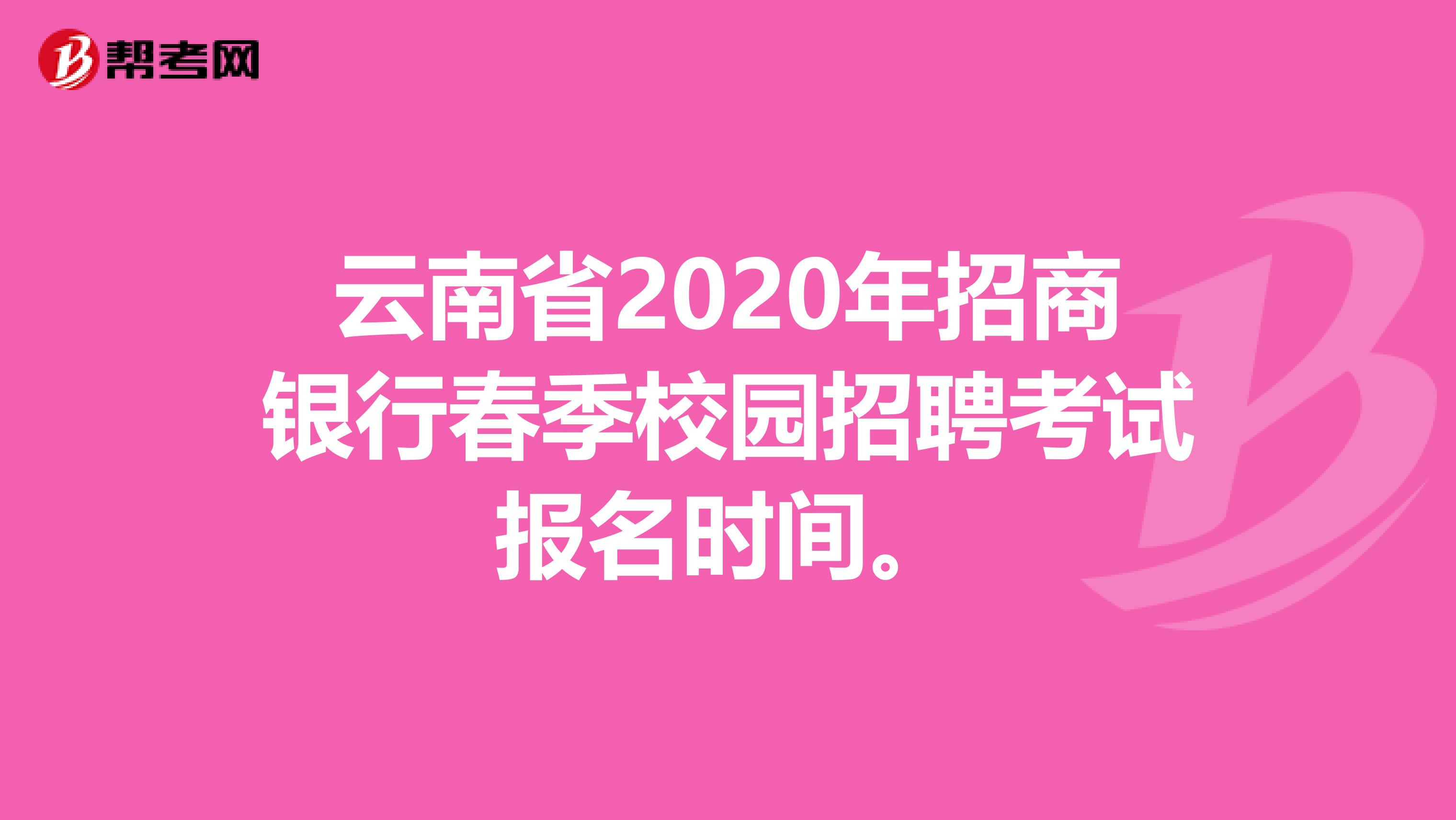 云南省2020年招商银行春季校园招聘考试报名时间。