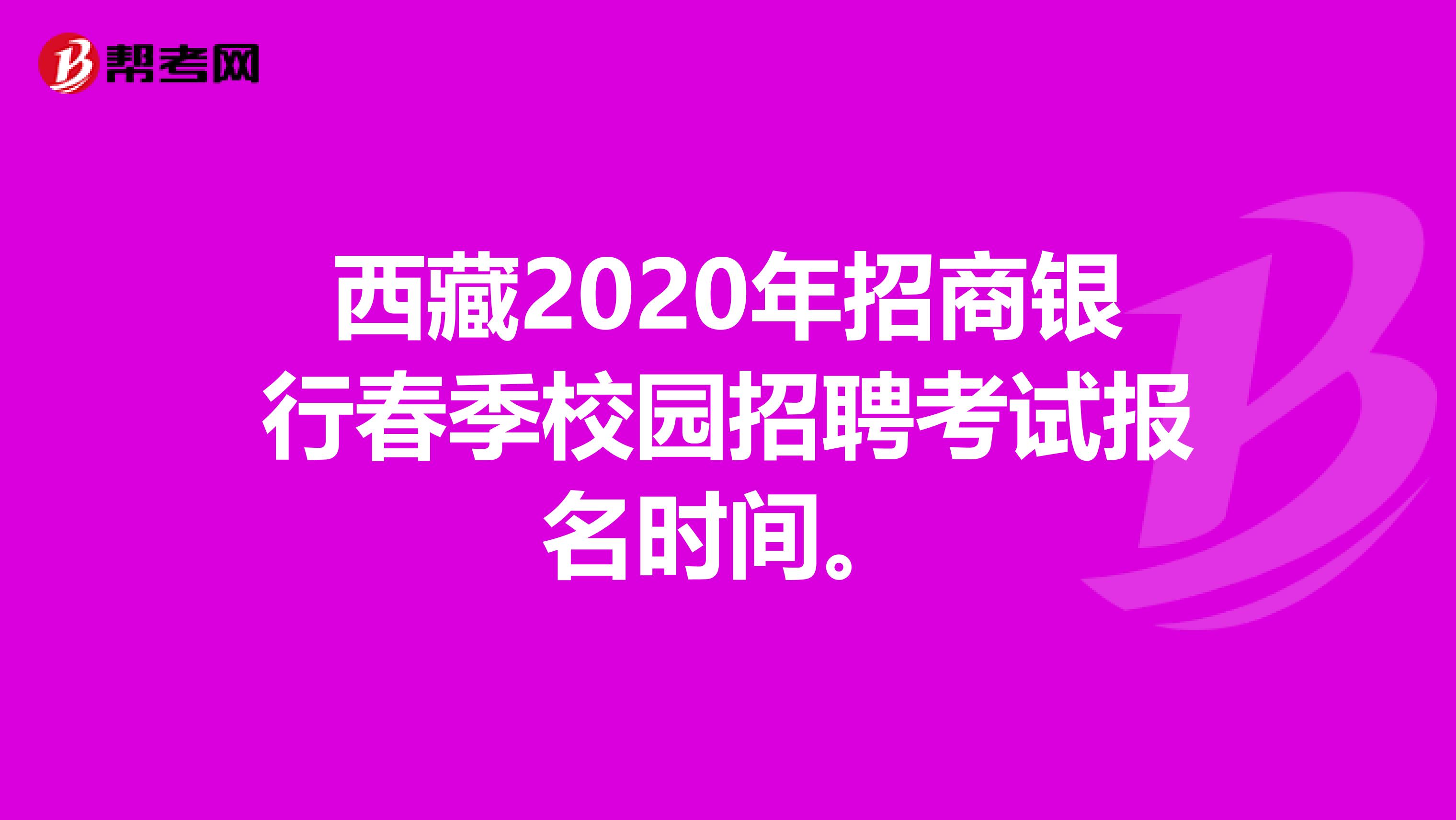 西藏2020年招商银行春季校园招聘考试报名时间。