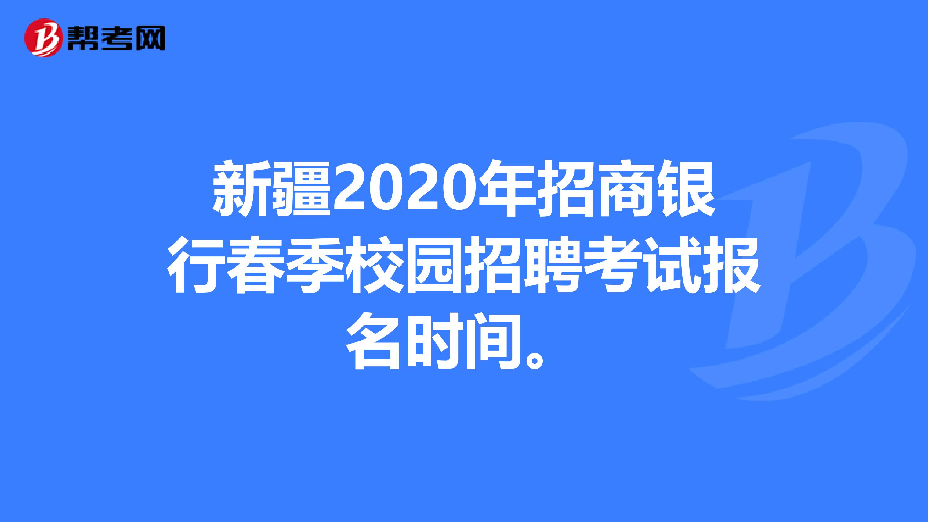 新疆2020年招商银行春季校园招聘考试报名时间。