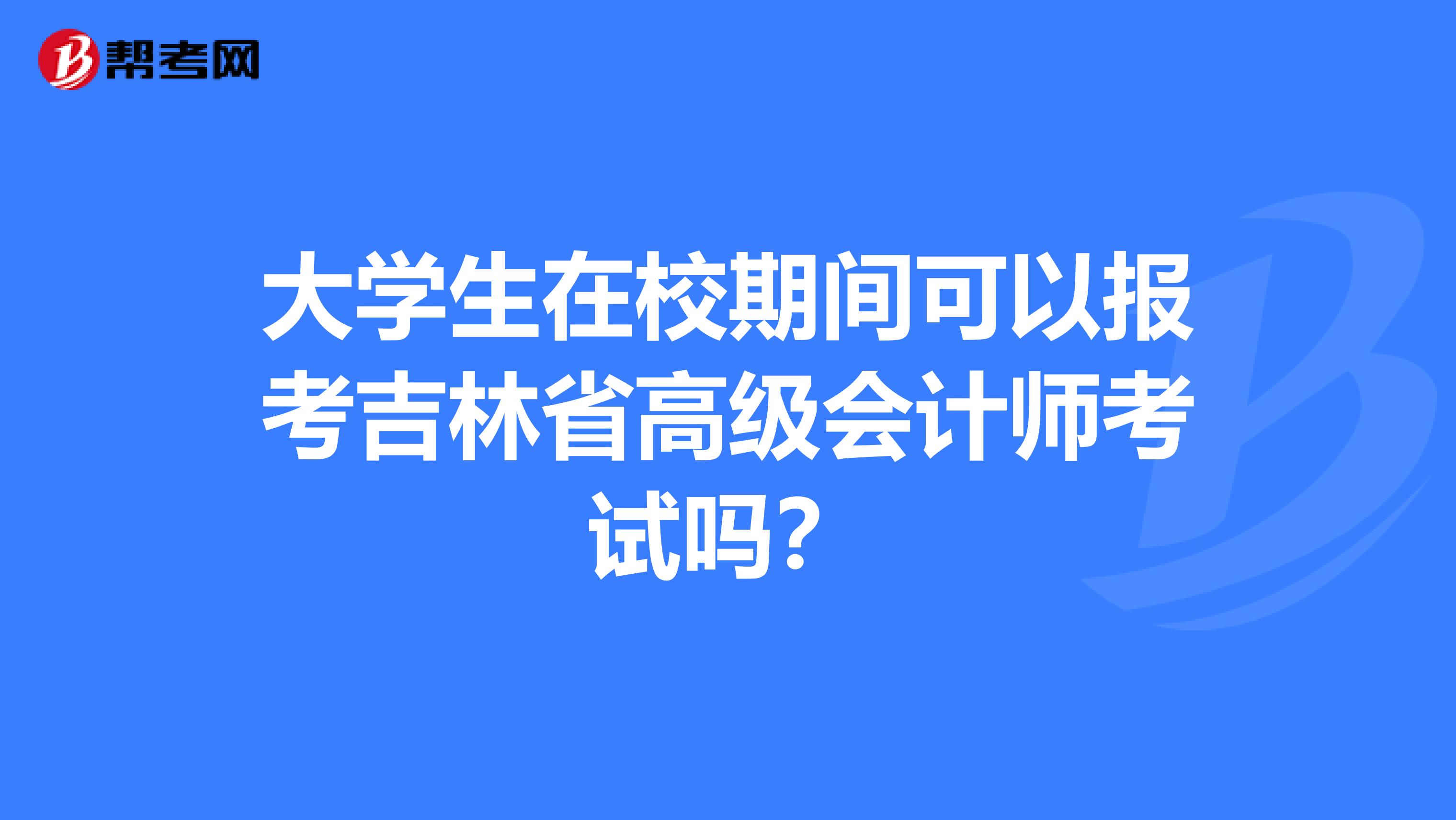 大学生在校期间可以报考吉林省高级会计师考试吗？