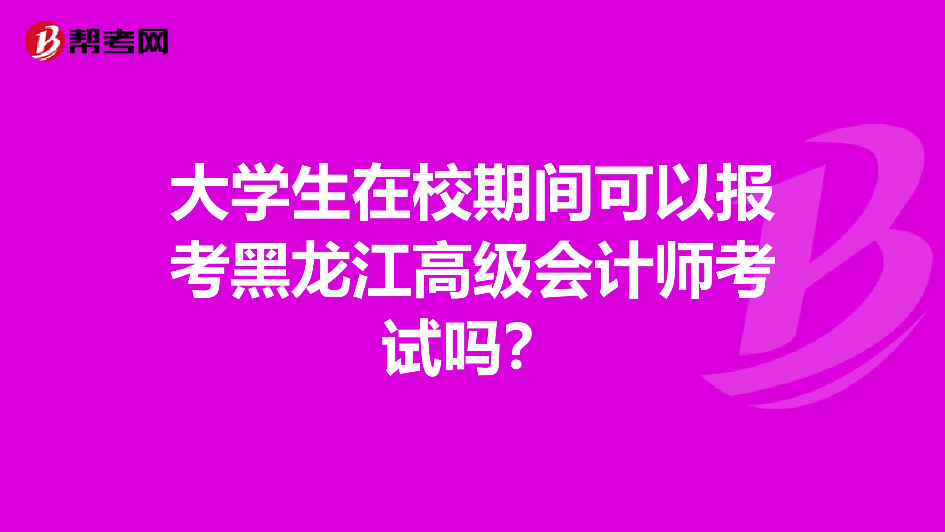 大學(xué)生在校期間可以報考黑龍江高級會計師考試嗎？