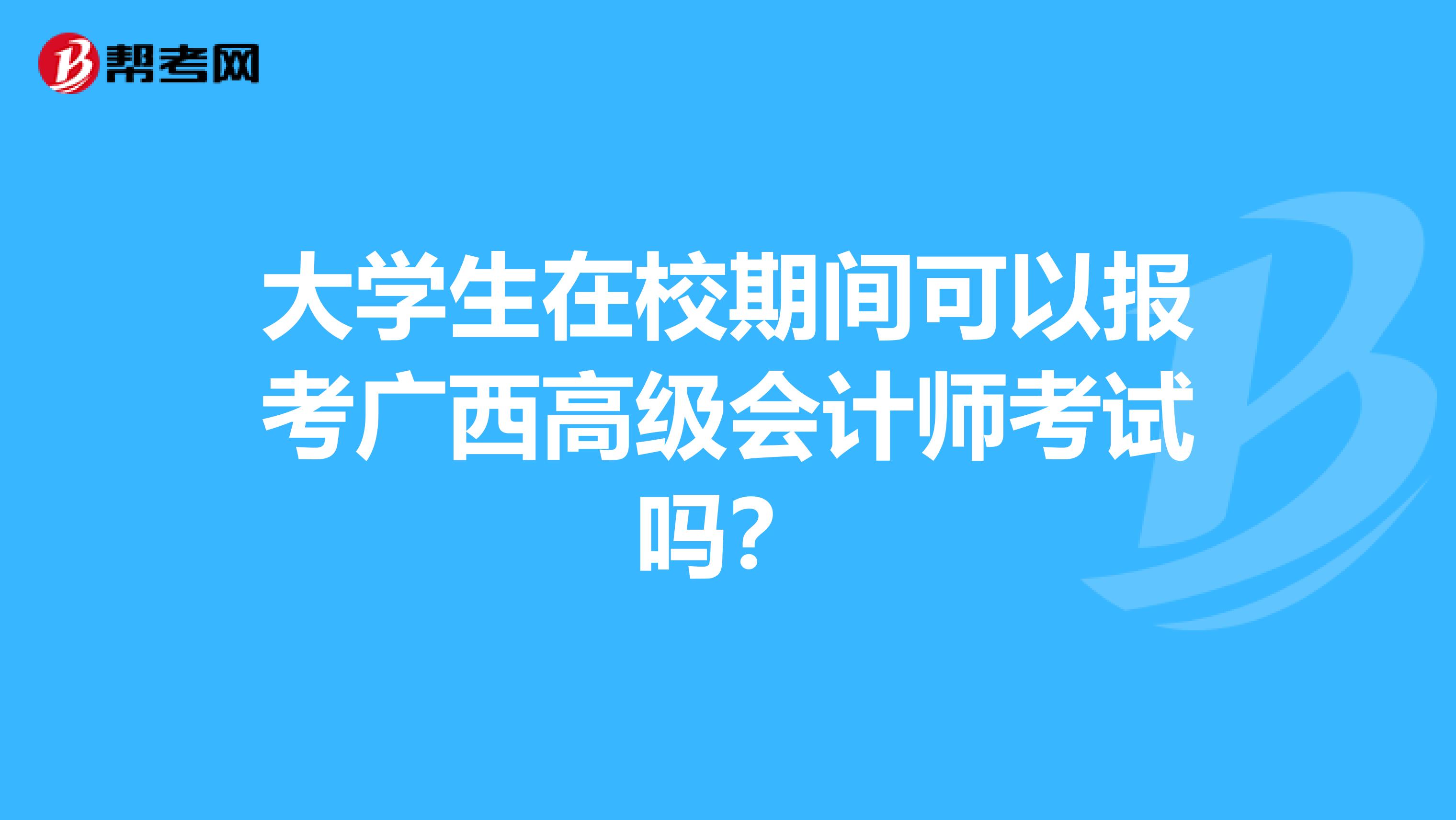 大學生在校期間可以報考廣西高級會計師考試嗎？