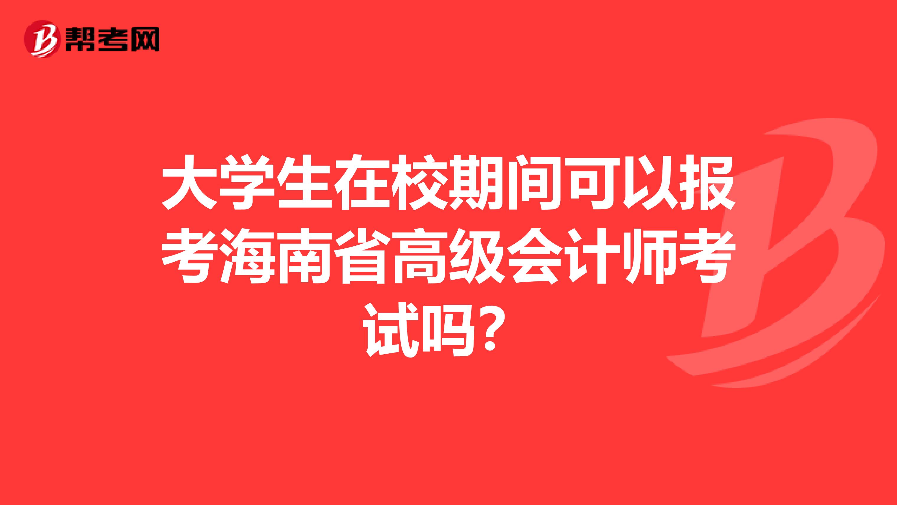 大学生在校期间可以报考海南省高级会计师考试吗？