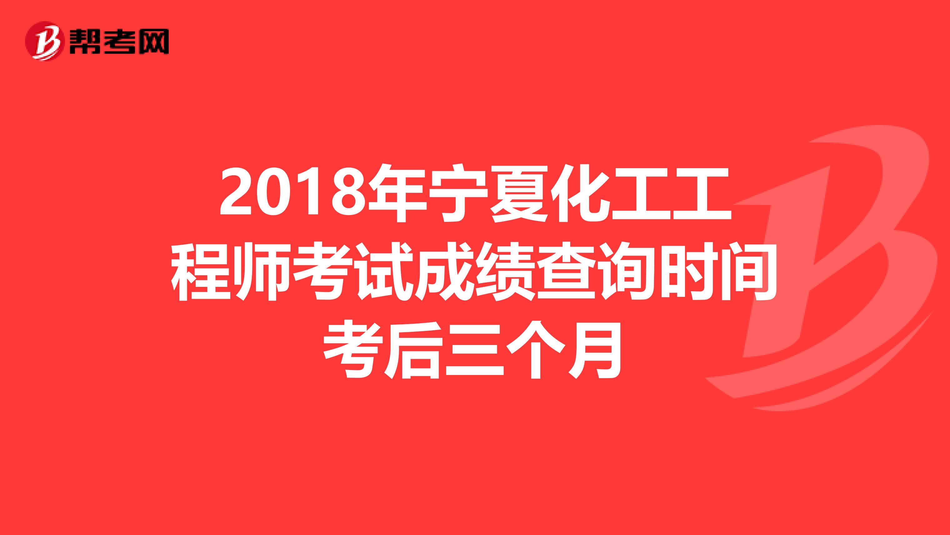 2018年宁夏化工工程师考试成绩查询时间考后三个月