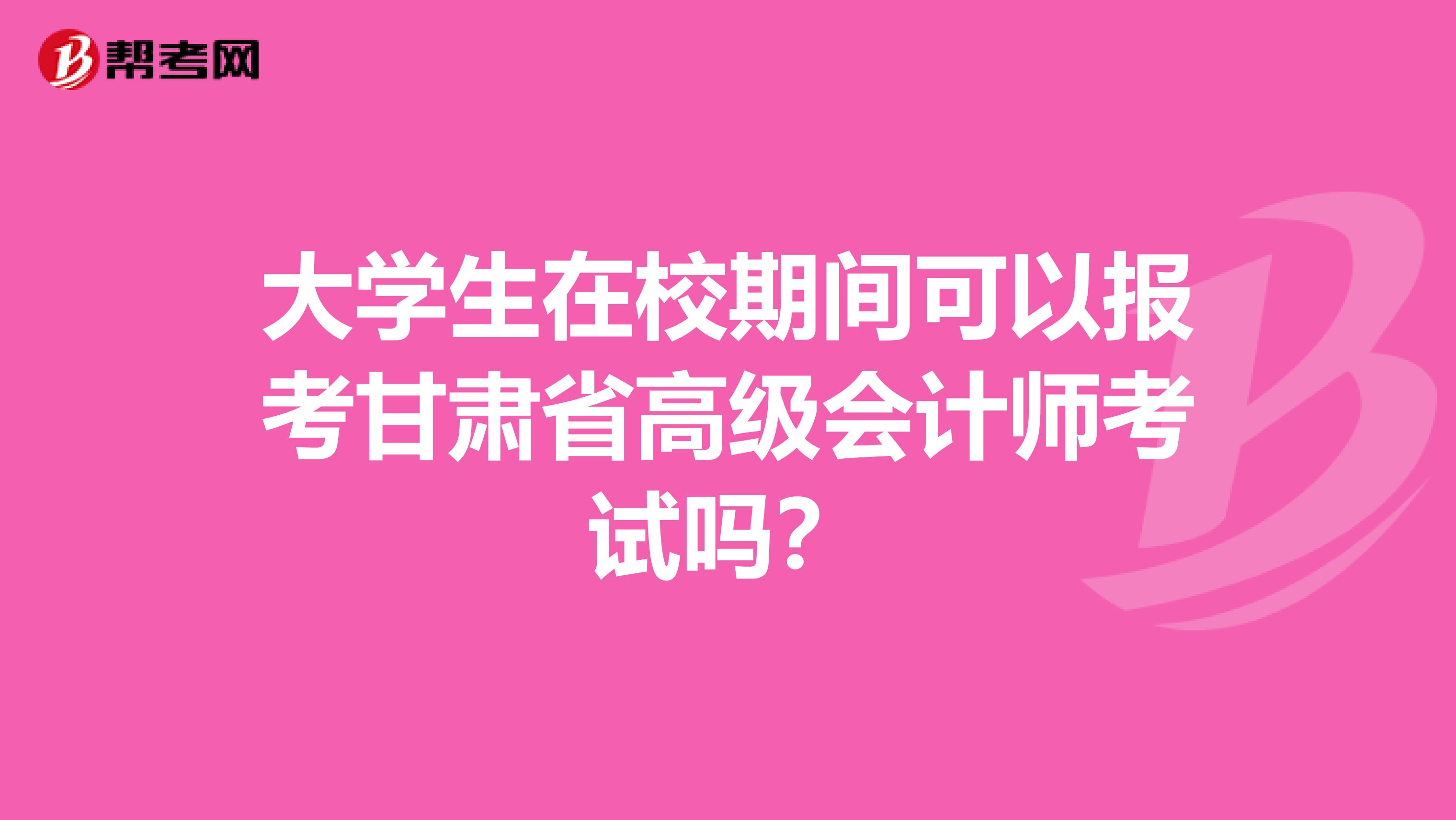 大学生在校期间可以报考甘肃省高级会计师考试吗？