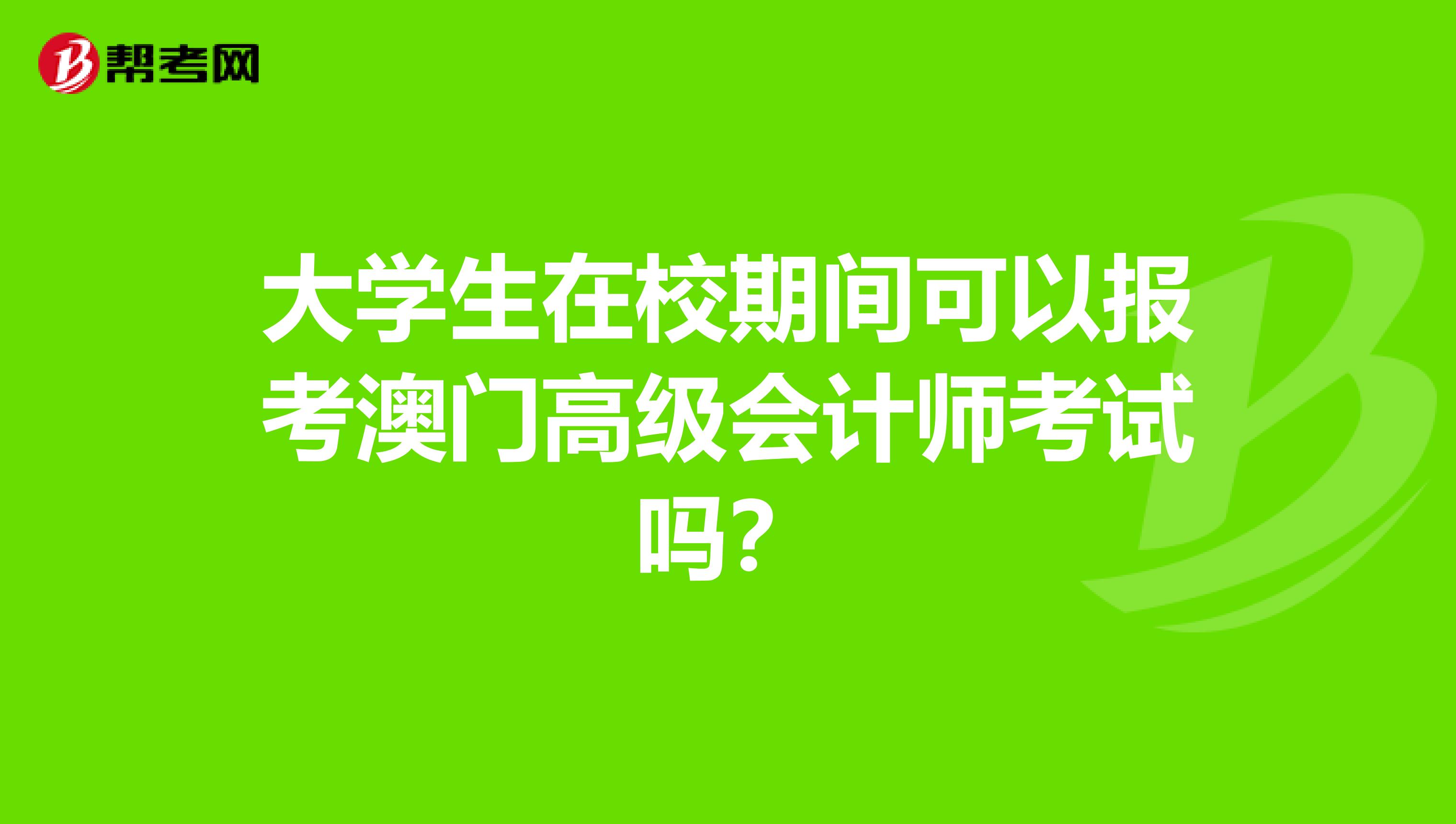 大学生在校期间可以报考澳门高级会计师考试吗？