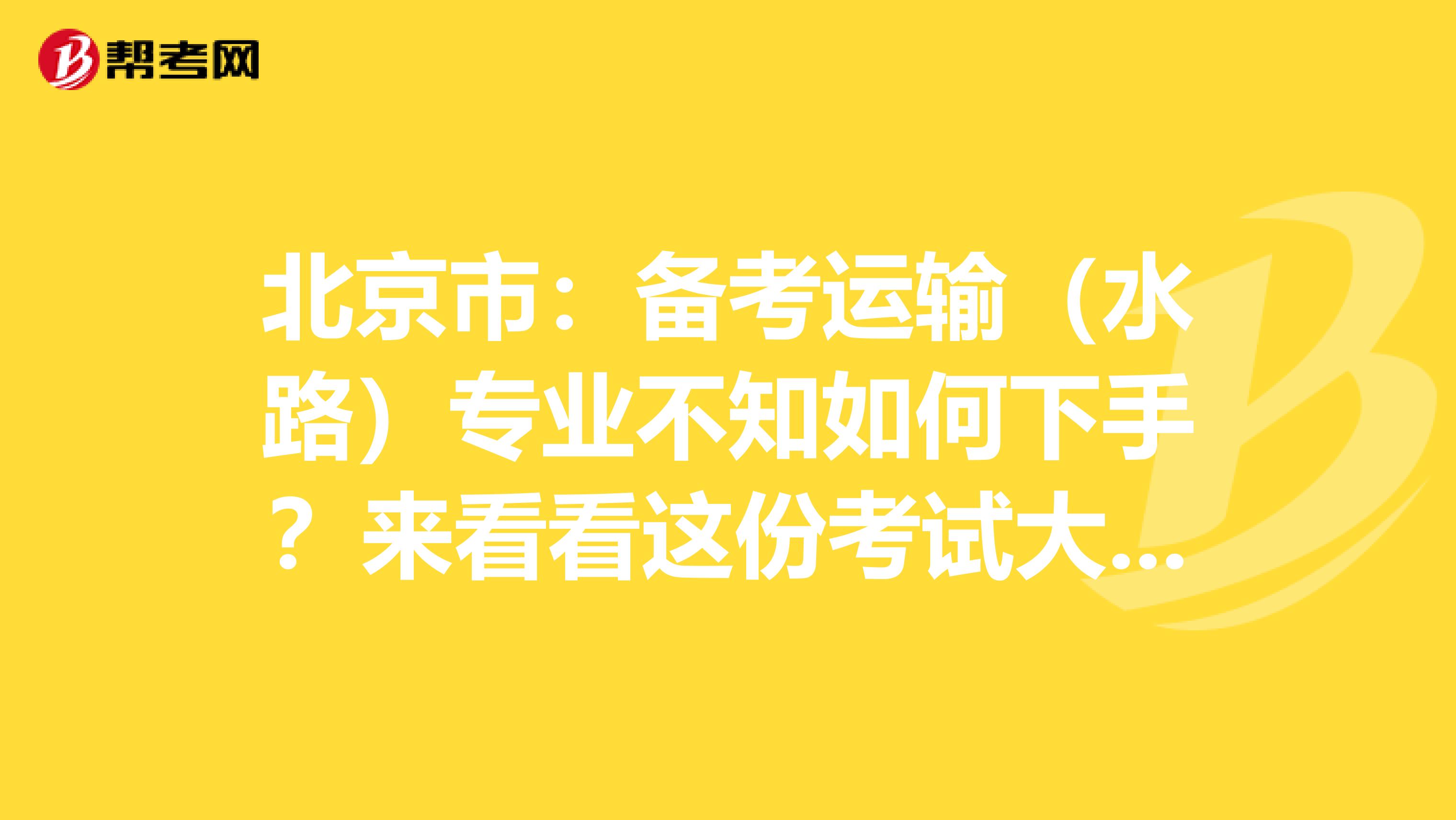 北京市：备考运输（水路）专业不知如何下手？来看看这份考试大纲！