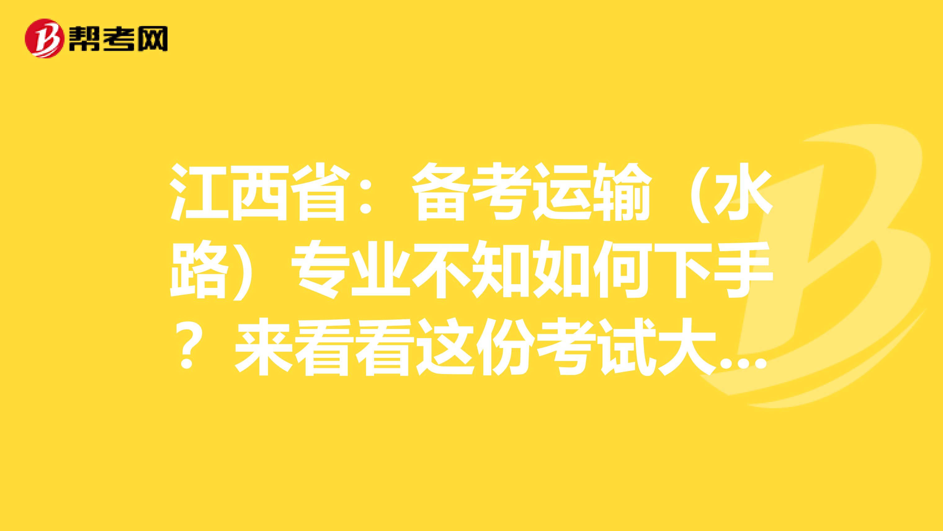 江西省：备考运输（水路）专业不知如何下手？来看看这份考试大纲！