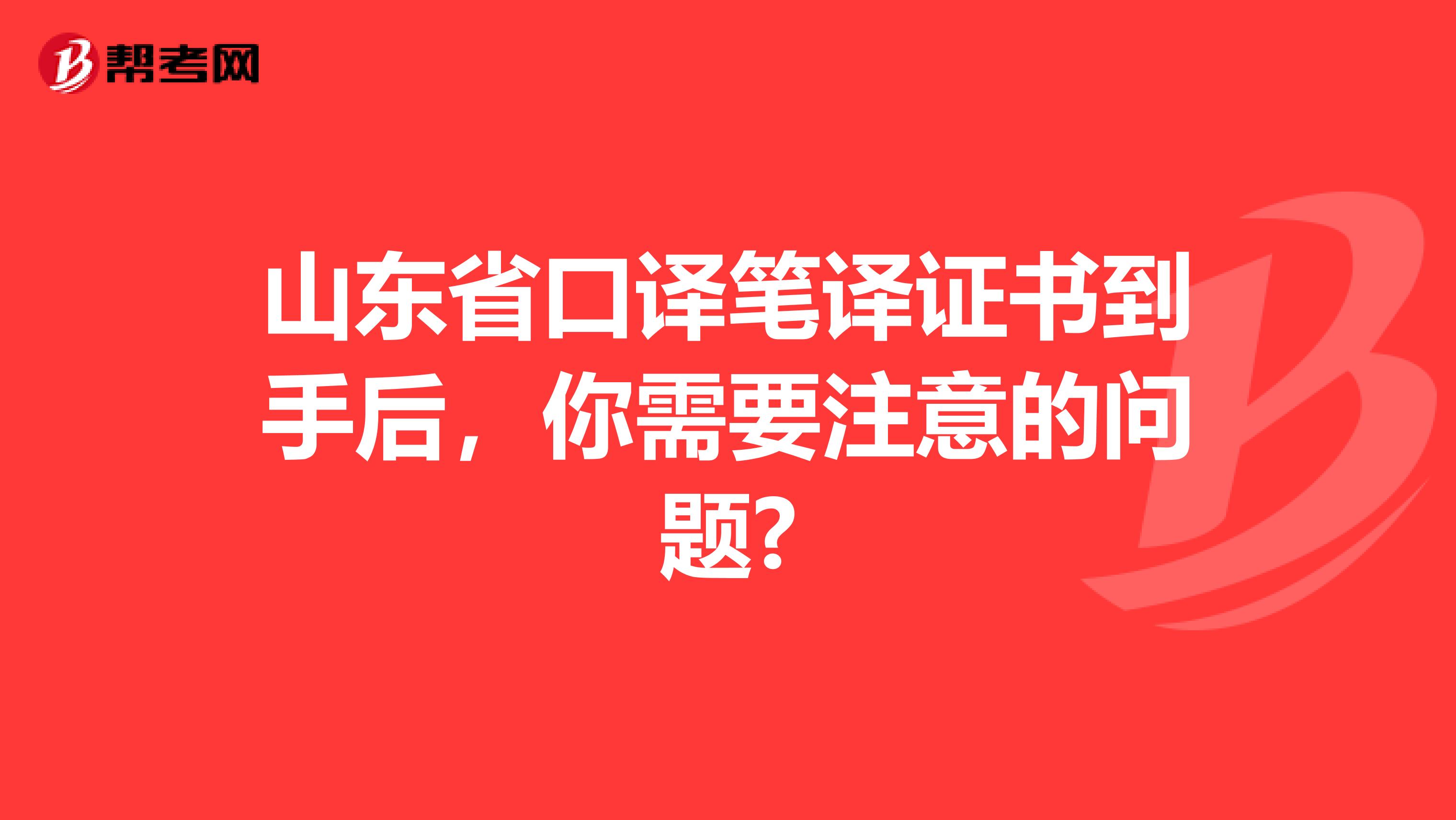 山东省口译笔译证书到手后，你需要注意的问题?