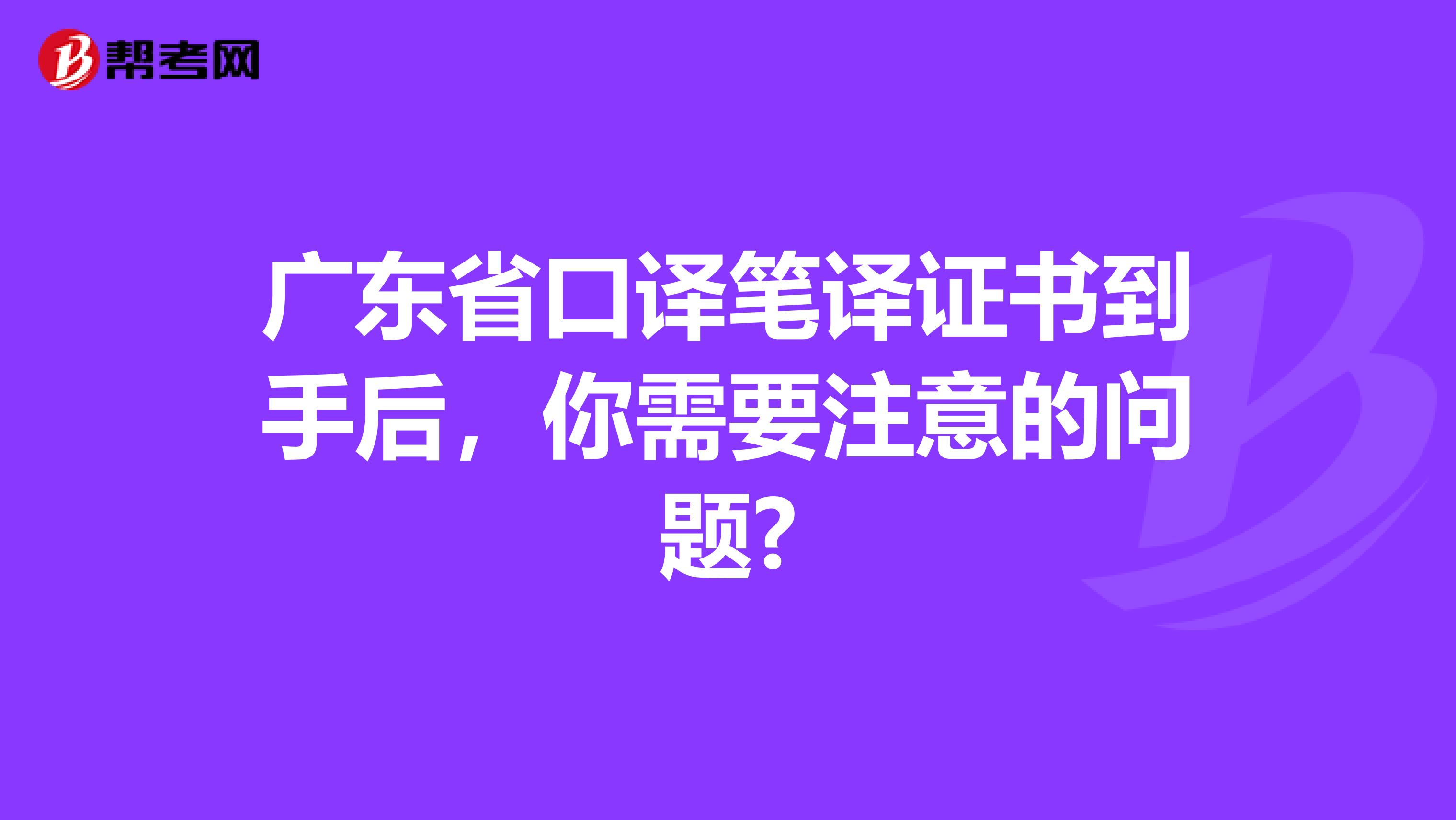 广东省口译笔译证书到手后，你需要注意的问题?