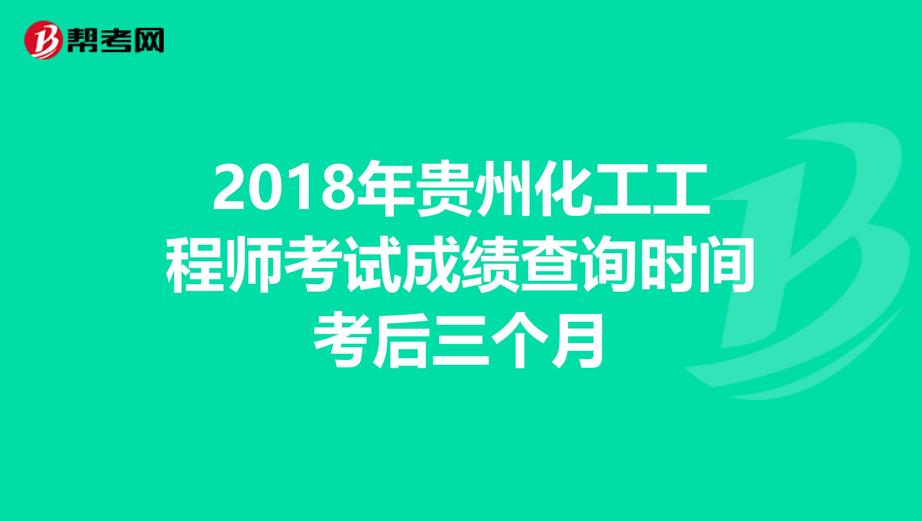 2018年贵州化工工程师考试成绩查询时间考后三个月