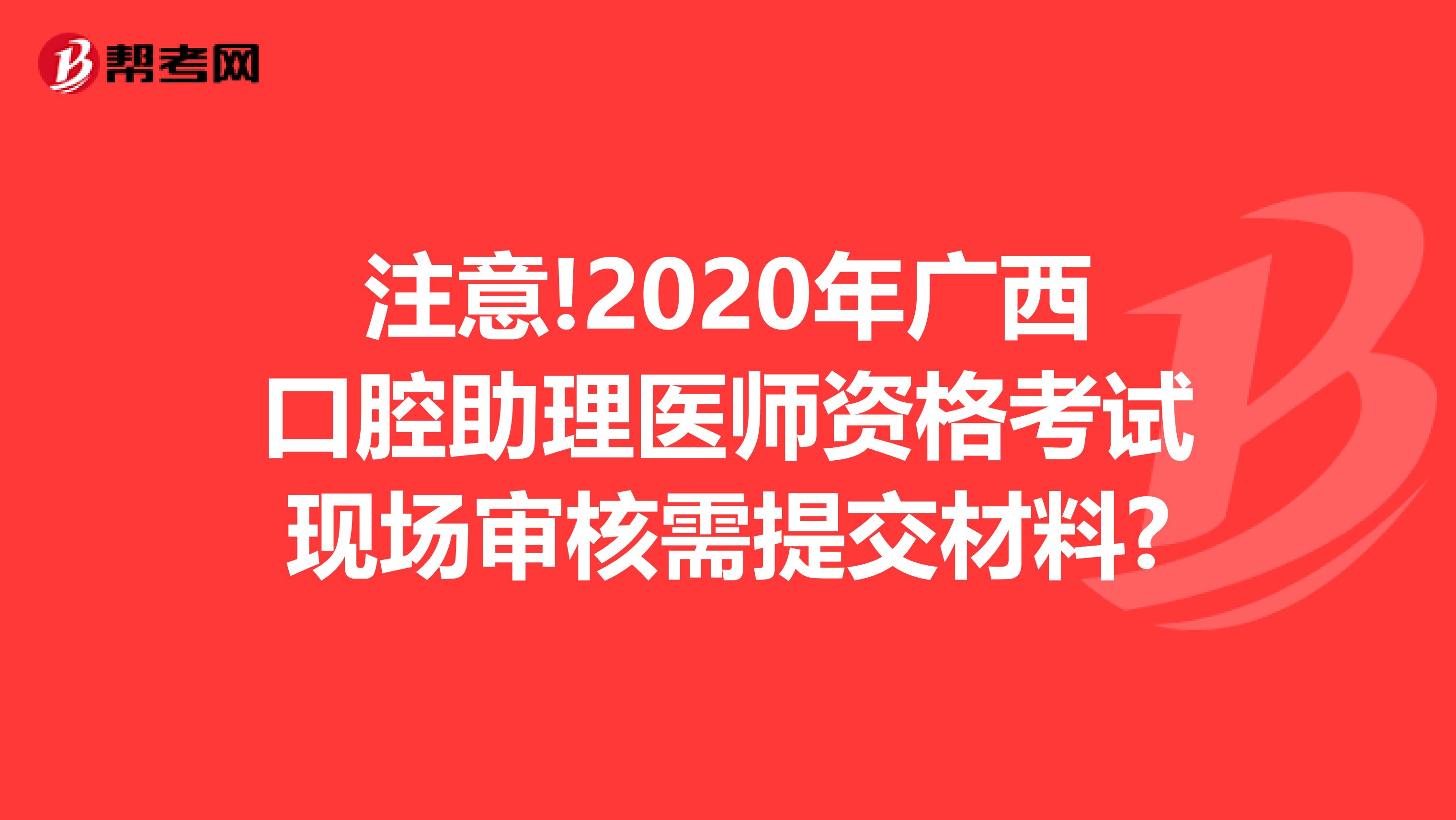 注意!2020年广西口腔助理医师资格考试现场审核需提交材料?