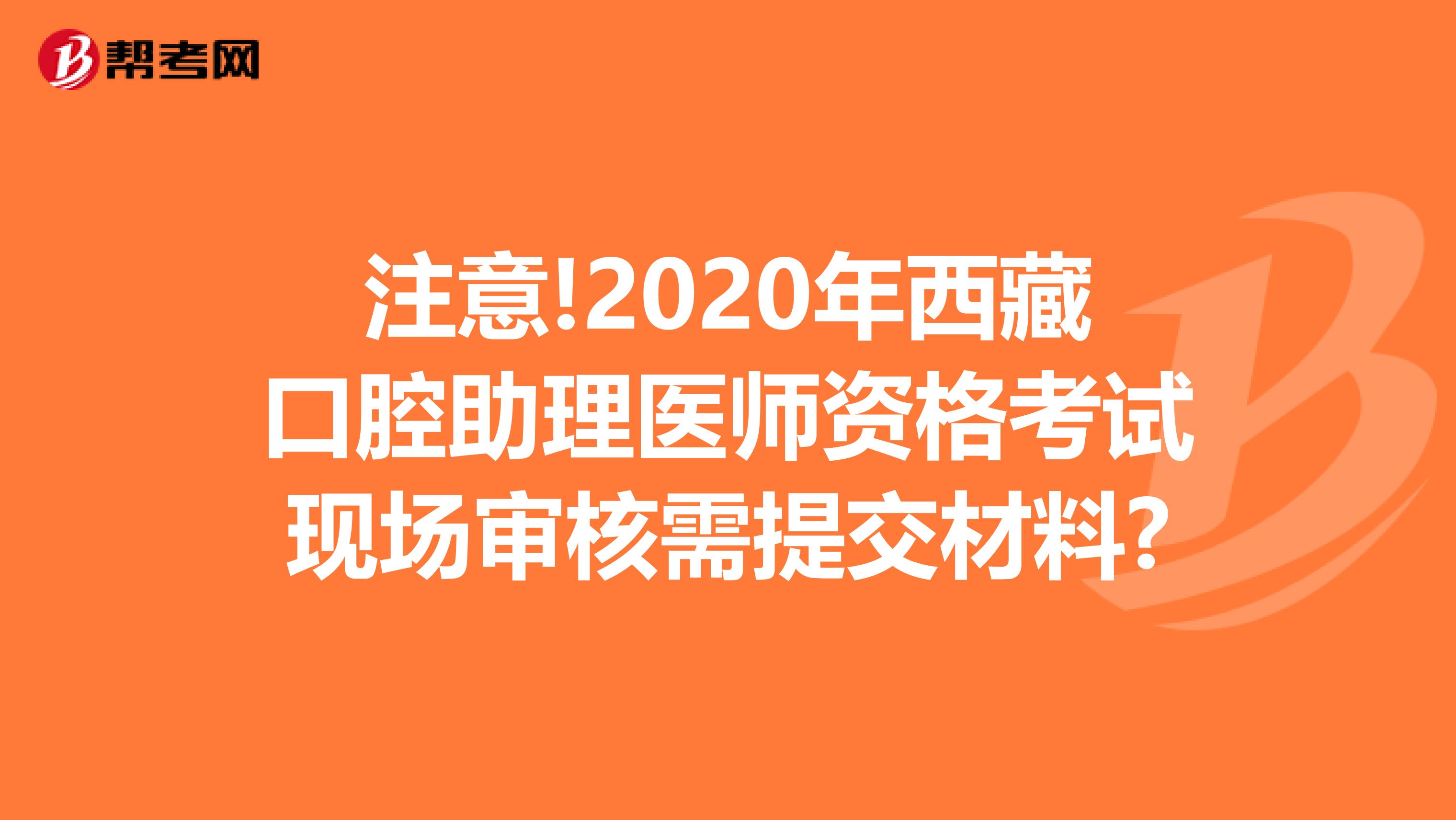 注意!2020年西藏口腔助理医师资格考试现场审核需提交材料?
