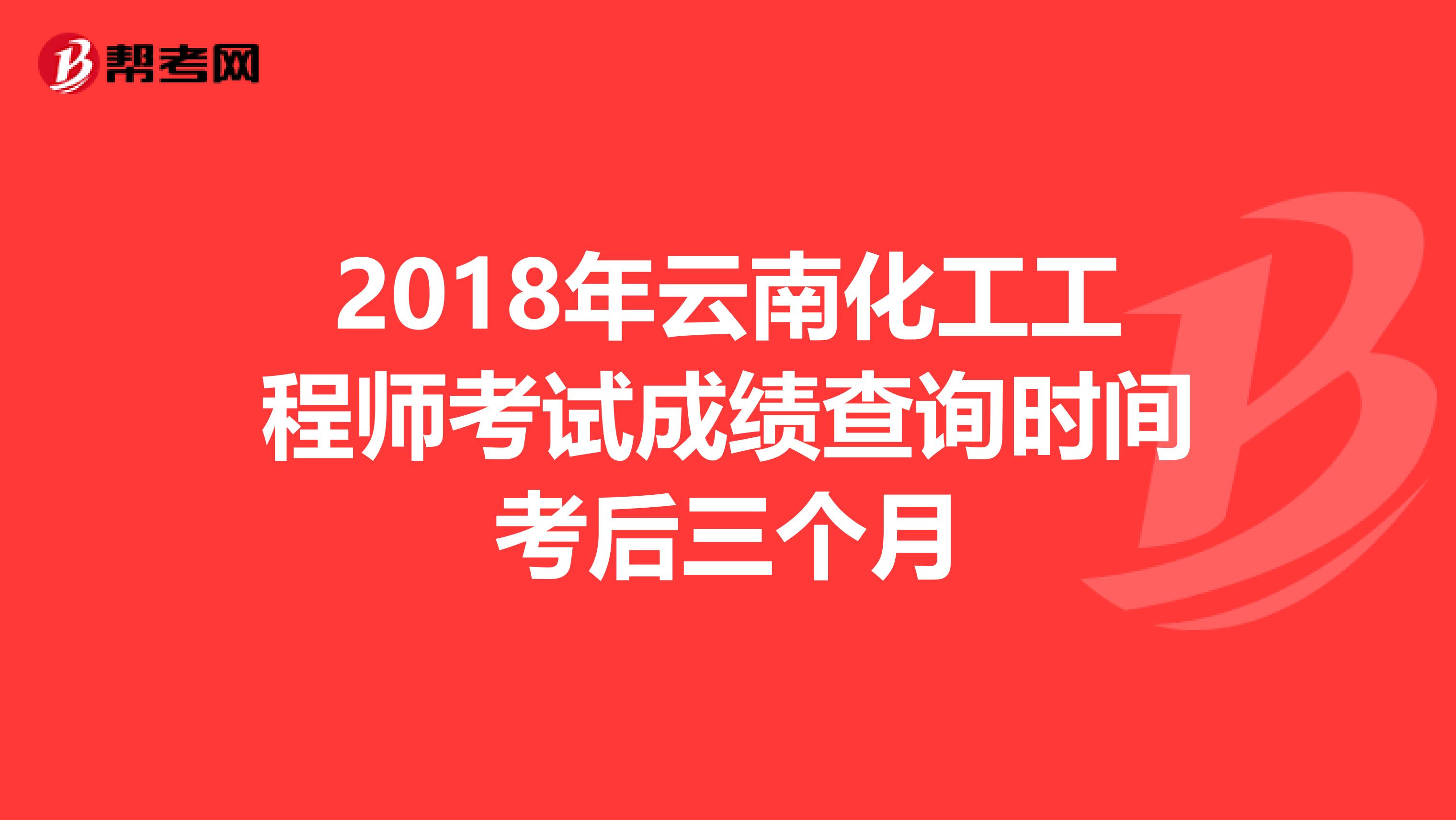 2018年云南化工工程师考试成绩查询时间考后三个月