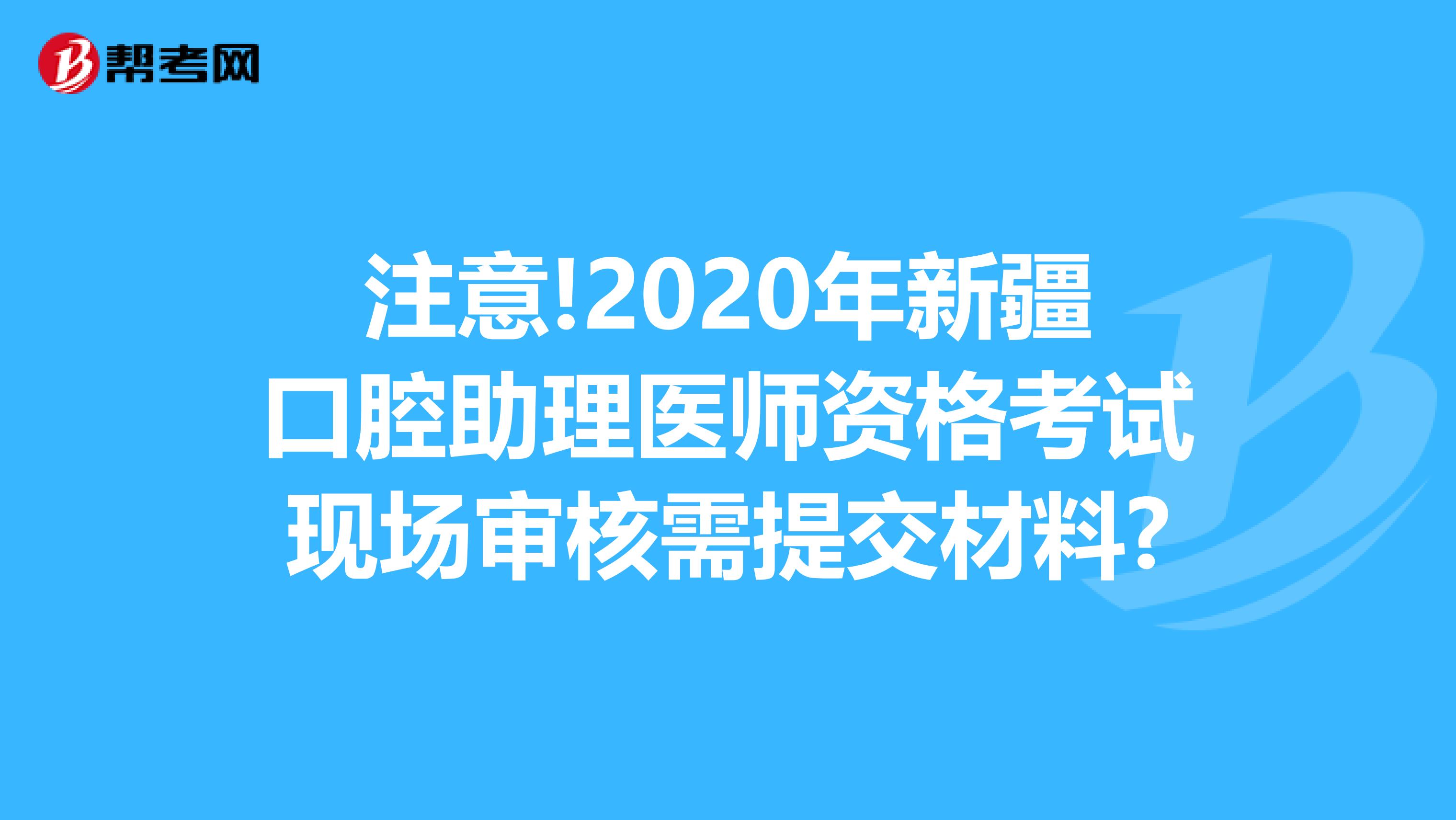 注意!2020年新疆口腔助理医师资格考试现场审核需提交材料?