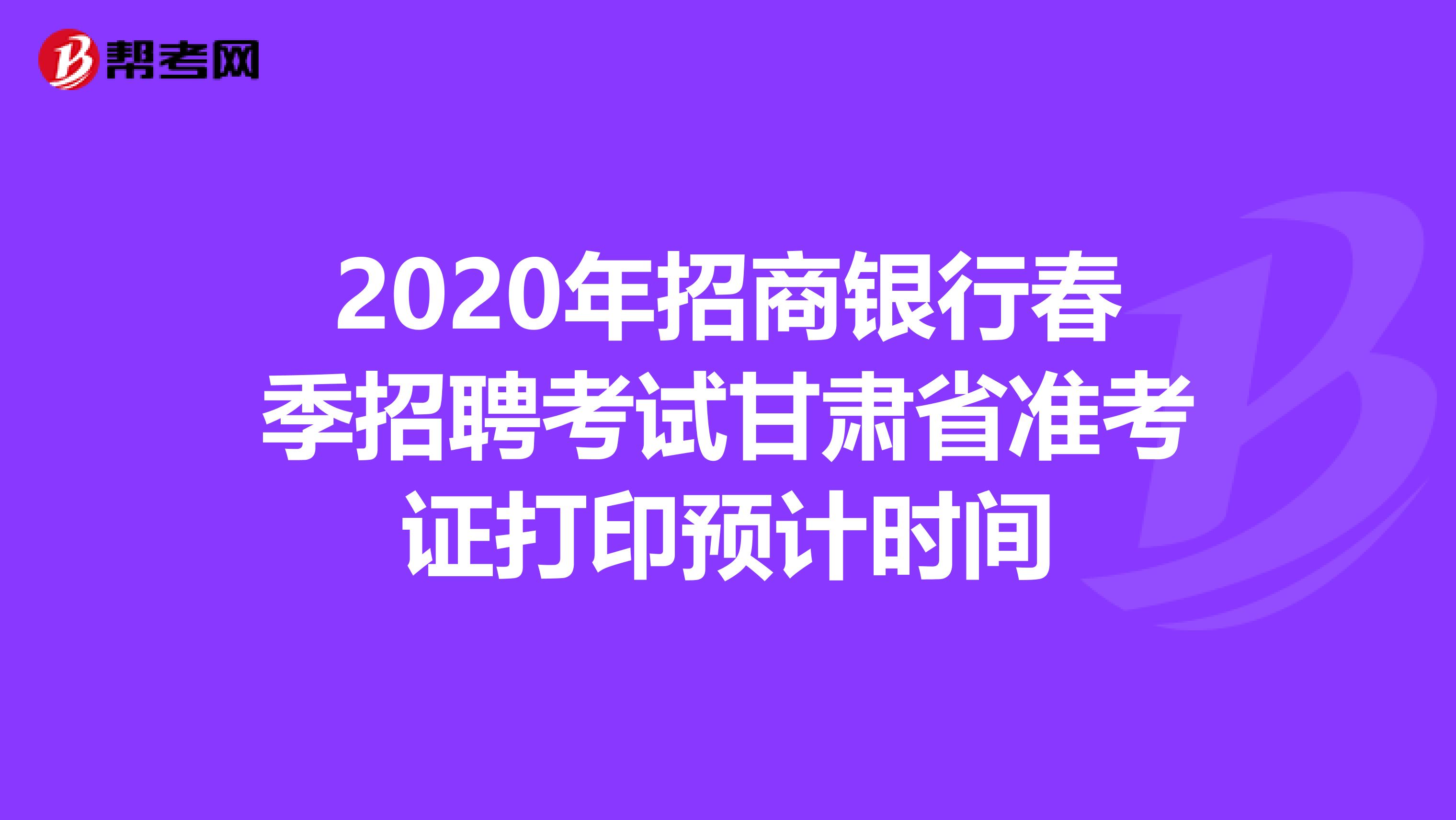 2020年招商银行春季招聘考试甘肃省准考证打印预计时间