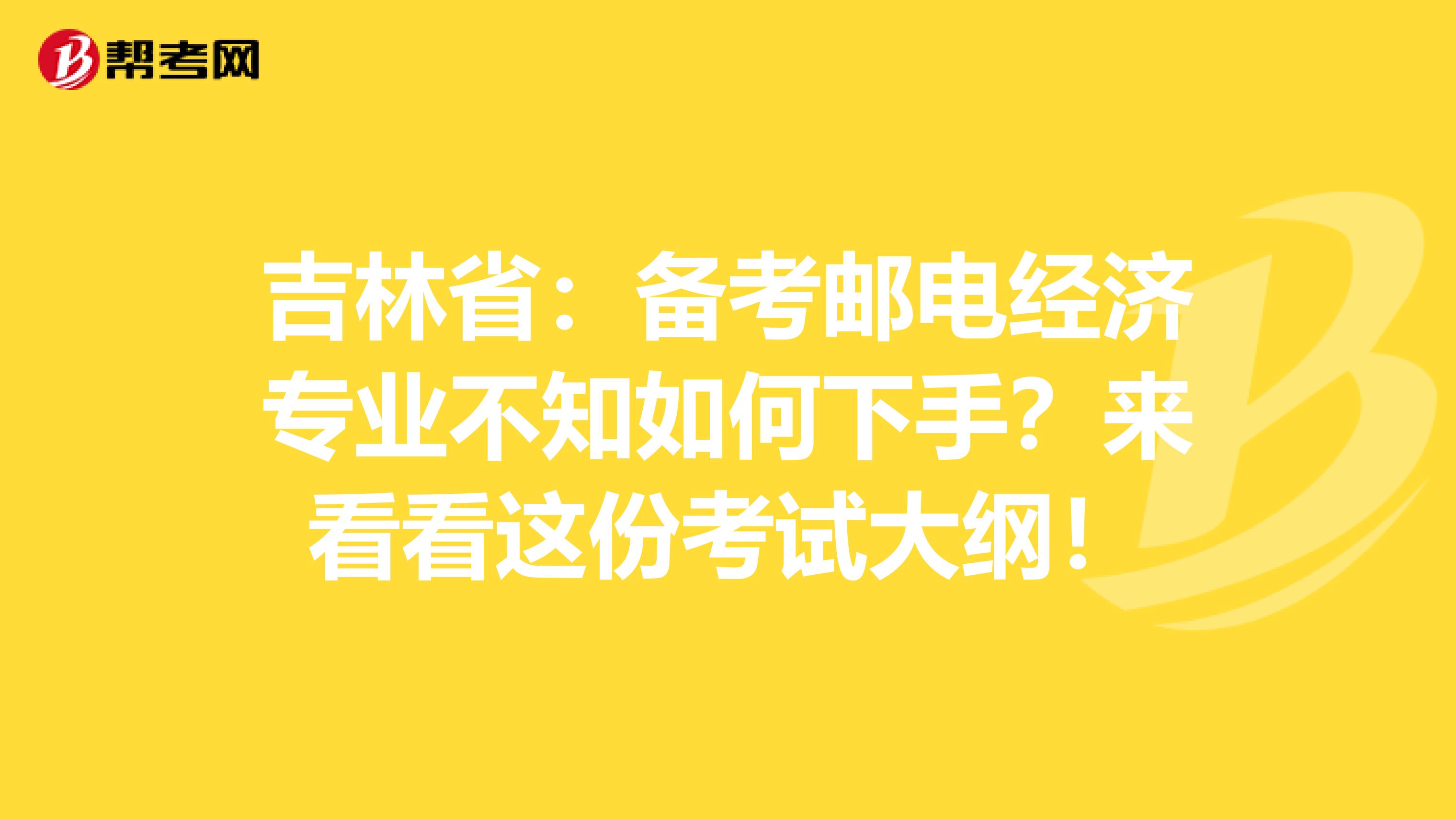 吉林省：备考邮电经济专业不知如何下手？来看看这份考试大纲！