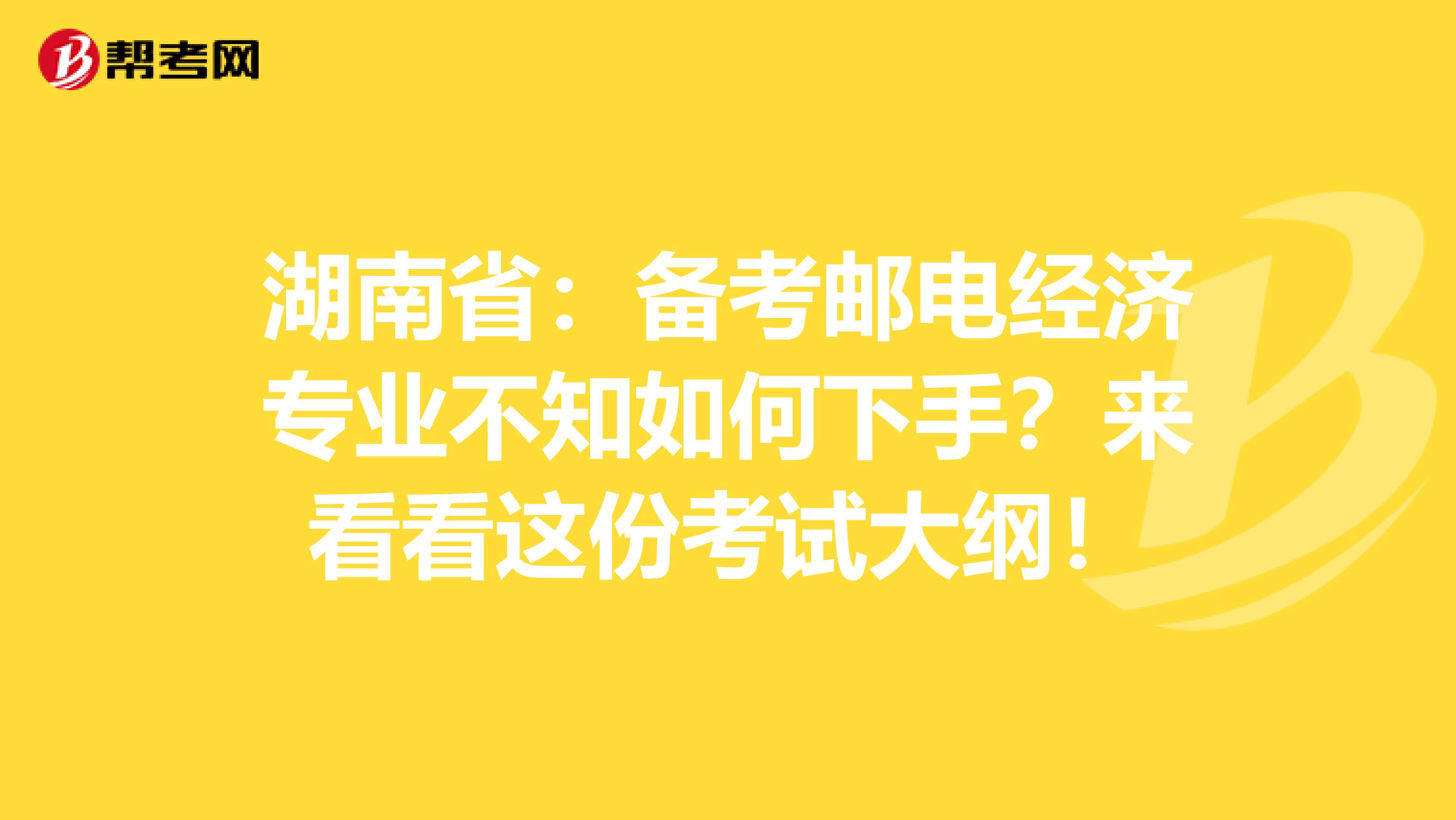 湖南省：备考邮电经济专业不知如何下手？来看看这份考试大纲！