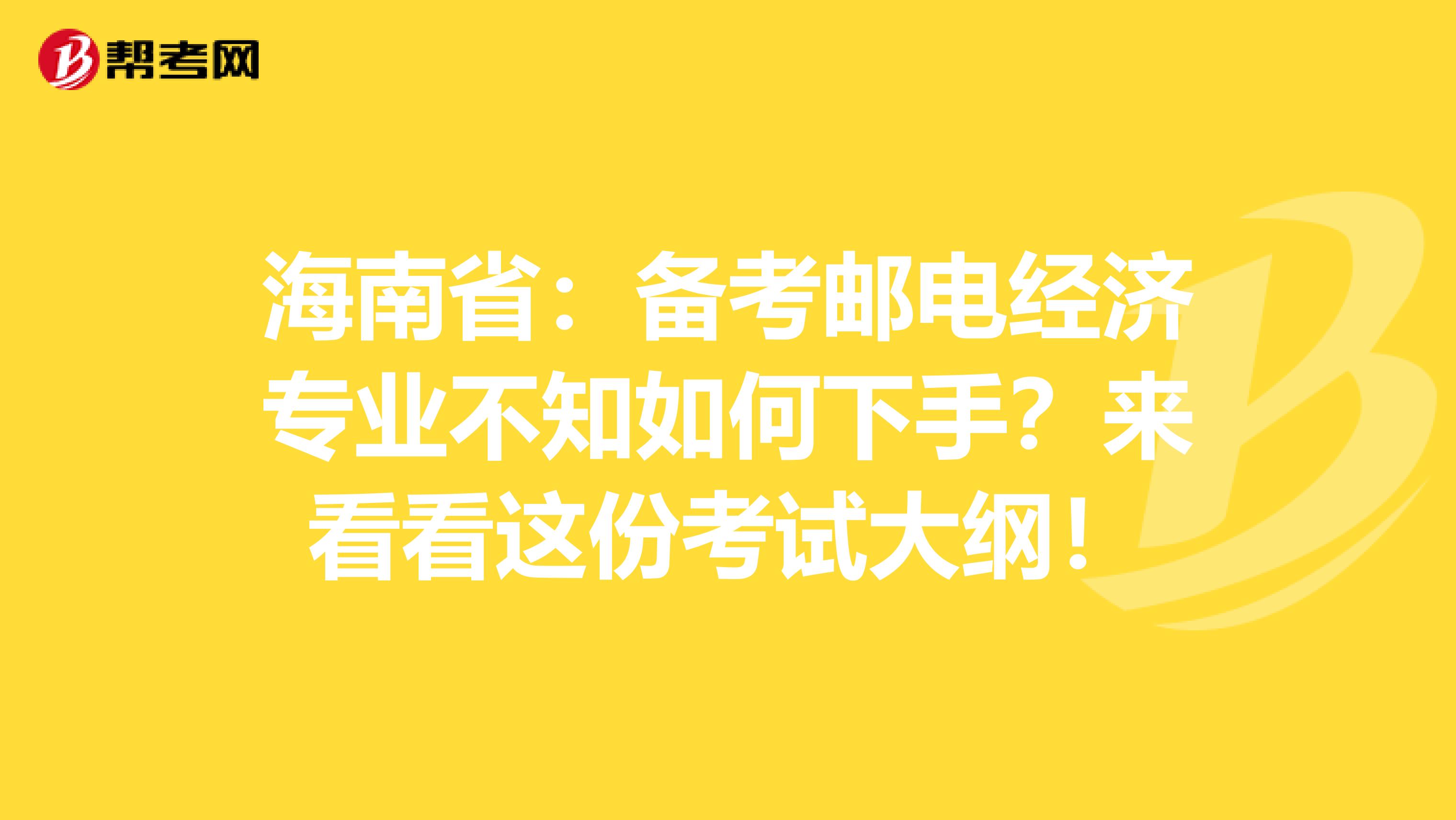 海南省：备考邮电经济专业不知如何下手？来看看这份考试大纲！