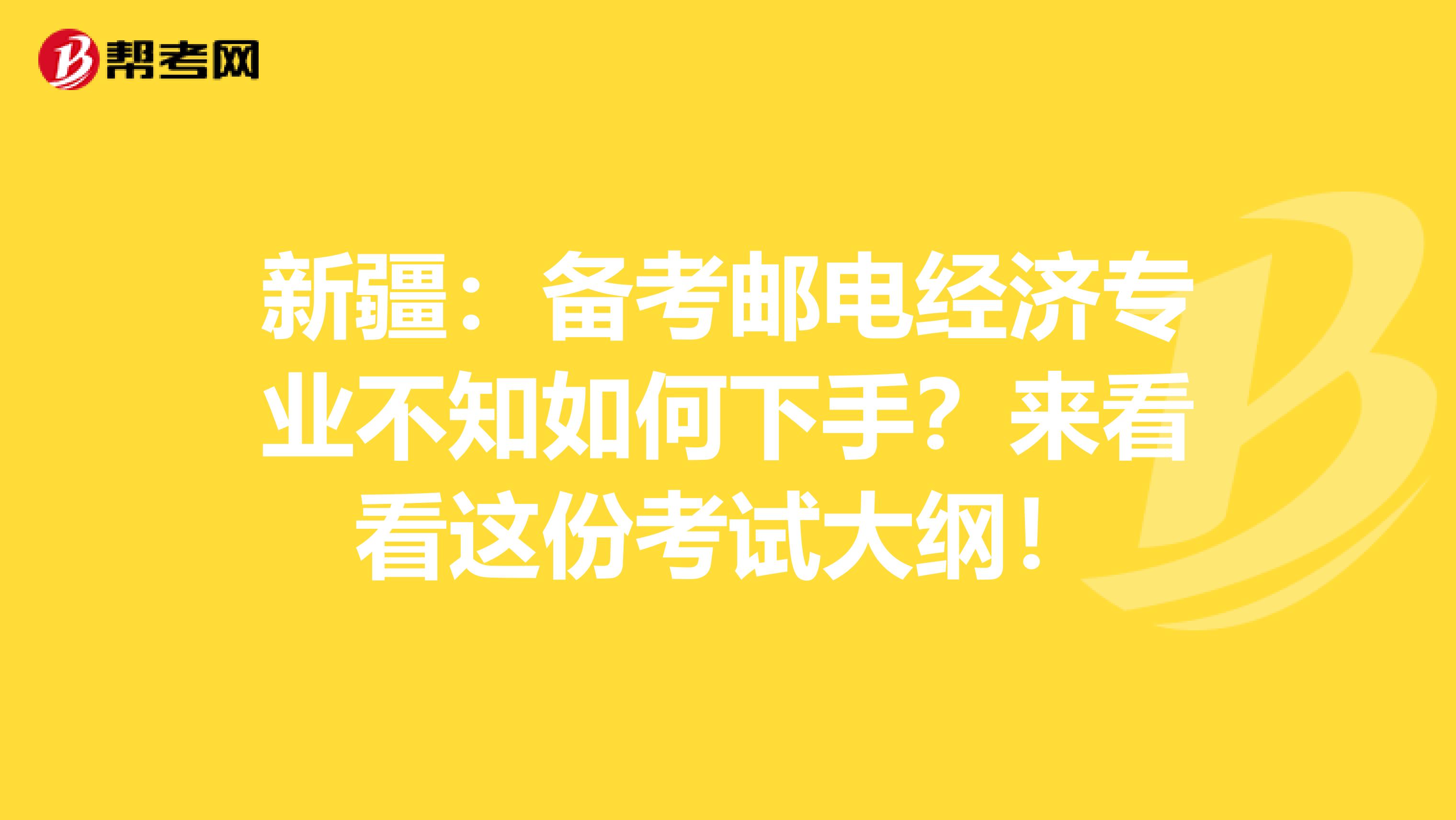 新疆：备考邮电经济专业不知如何下手？来看看这份考试大纲！