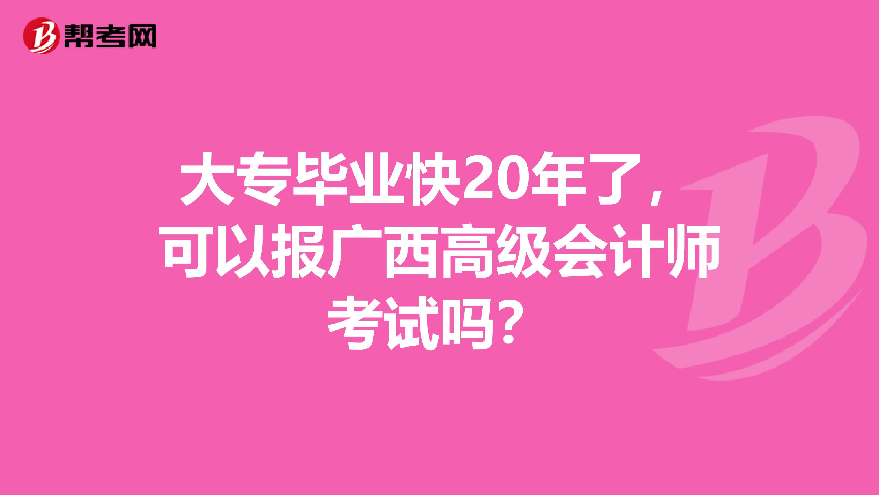 大專畢業(yè)快20年了，可以報廣西高級會計師考試嗎？