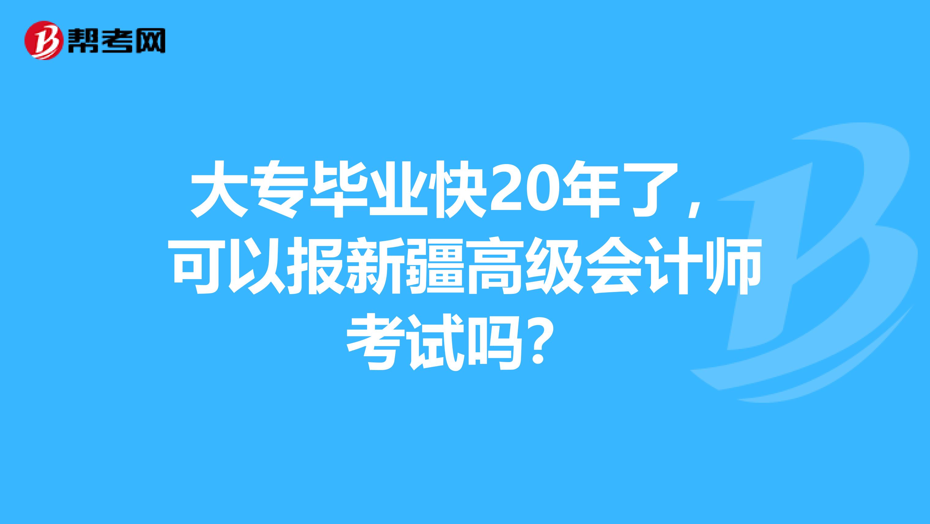 大专毕业快20年了，可以报新疆高级会计师考试吗？