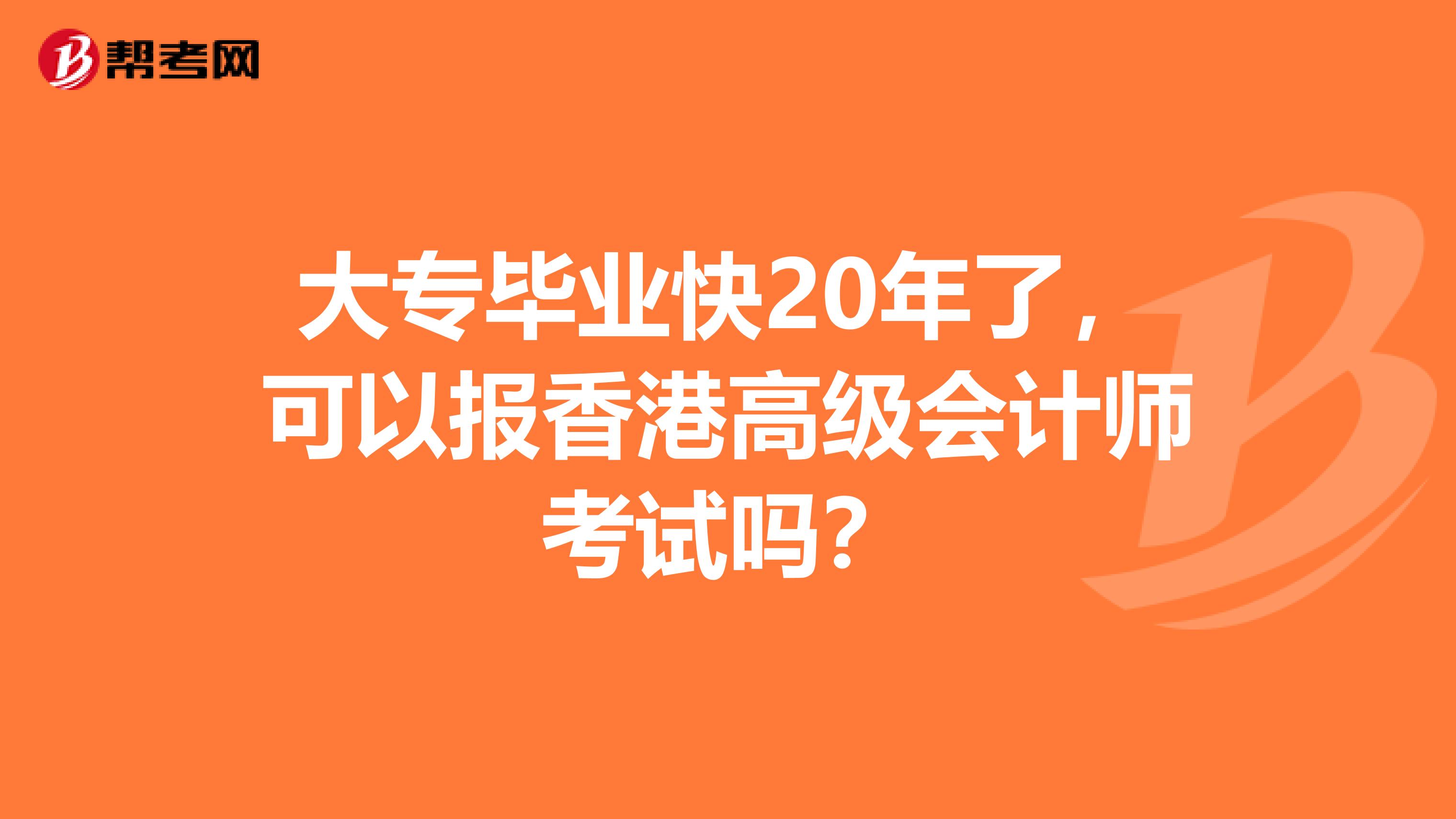 大专毕业快20年了，可以报香港高级会计师考试吗？