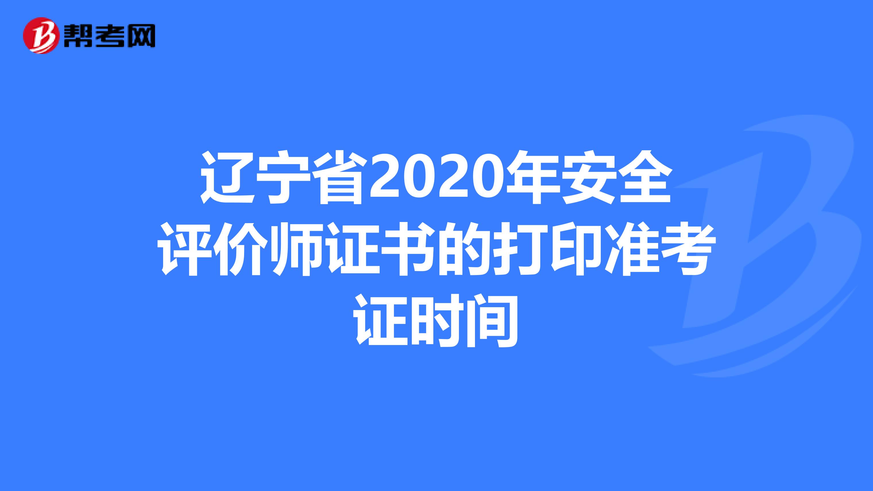 辽宁省2020年安全评价师证书的打印准考证时间