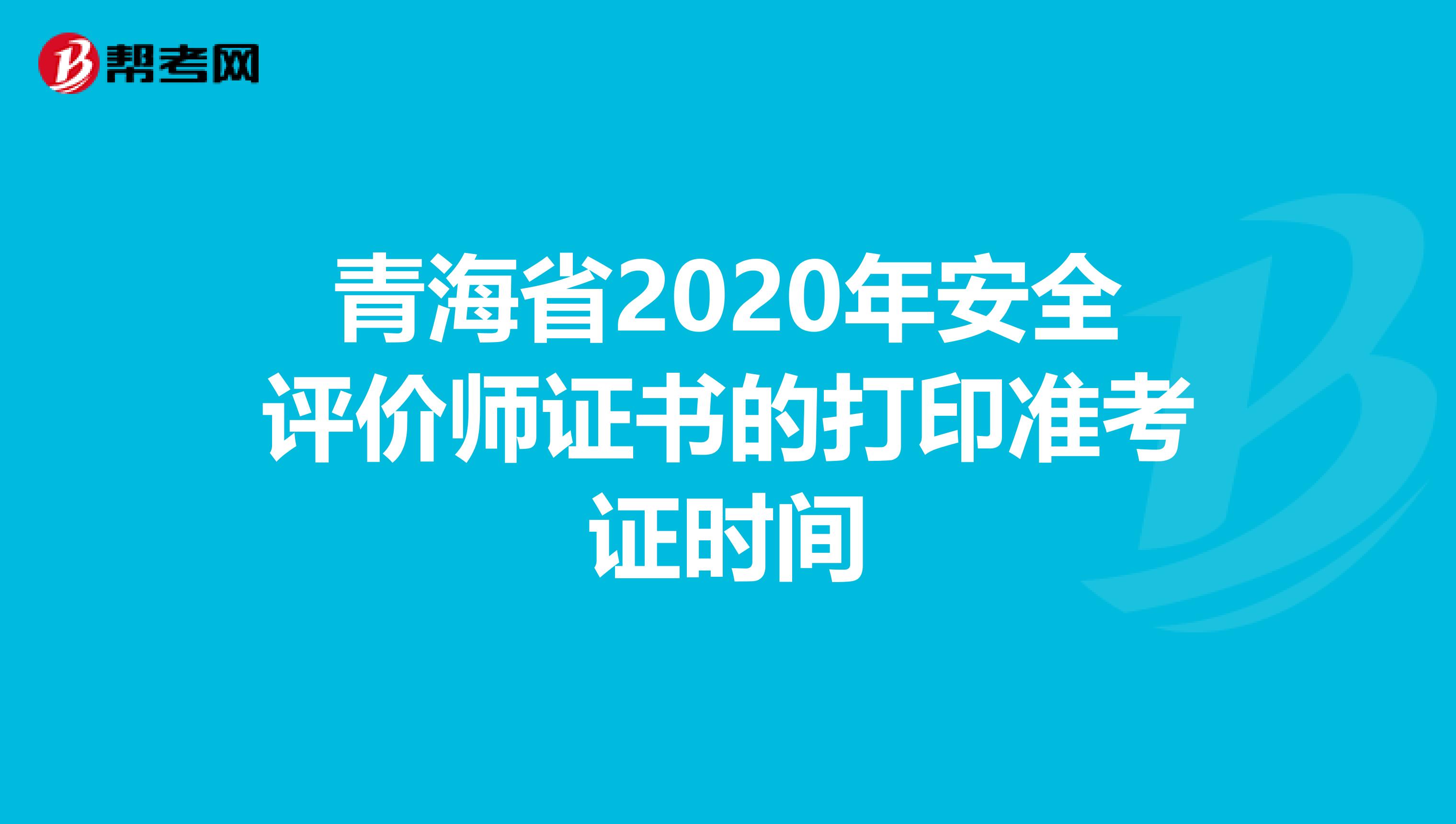 青海省2020年安全评价师证书的打印准考证时间