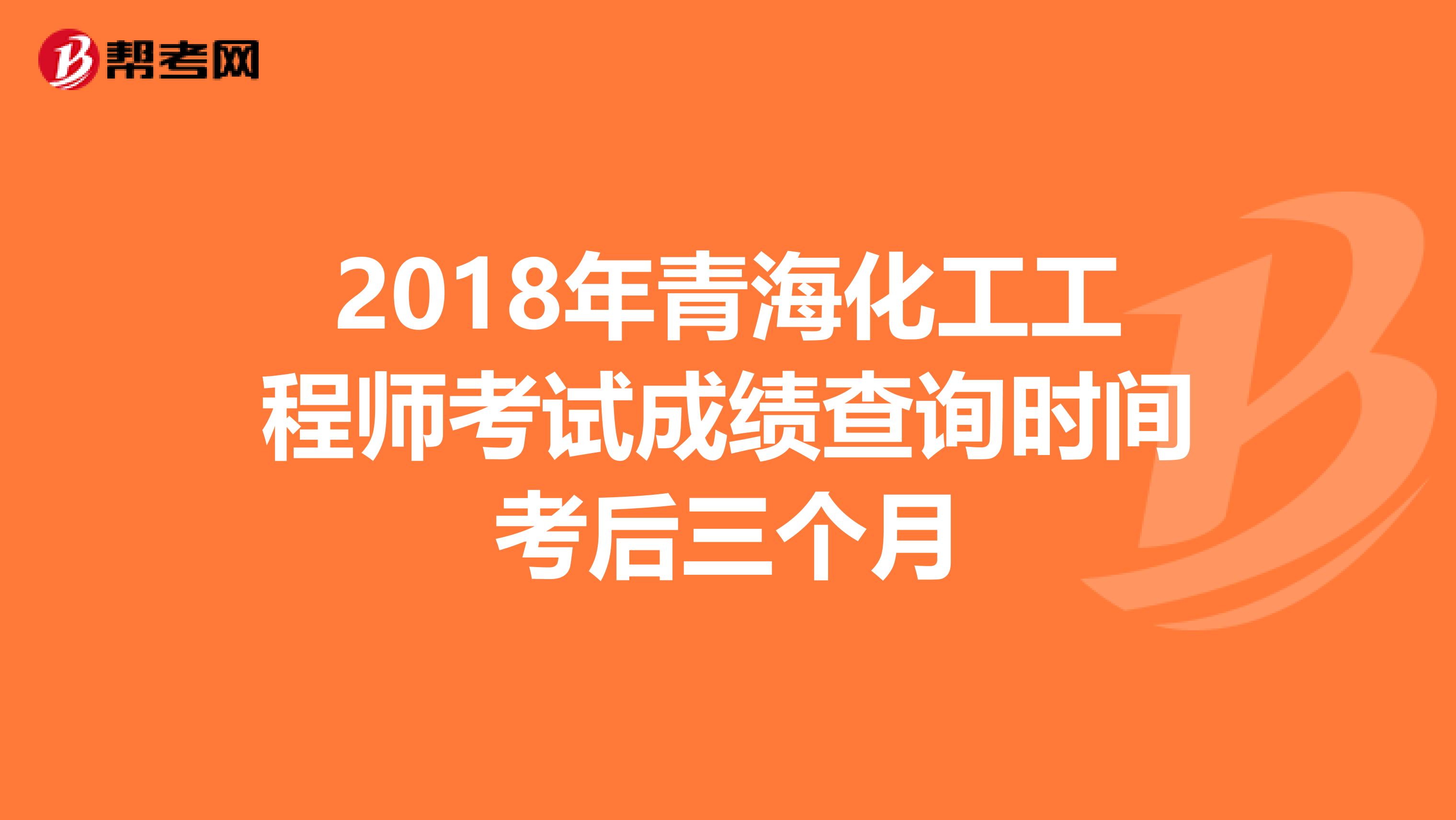 2018年青海化工工程师考试成绩查询时间考后三个月