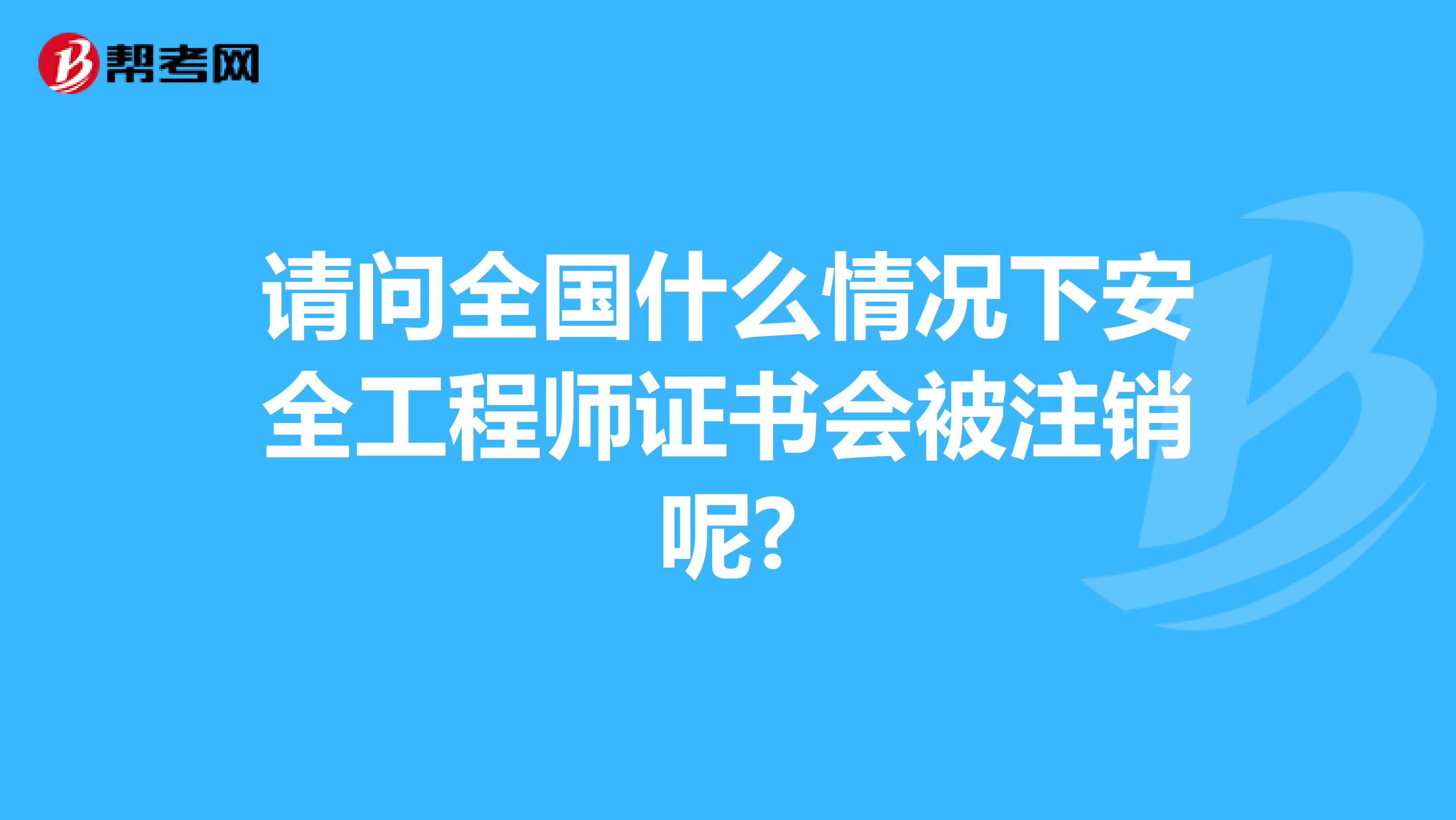 请问全国什么情况下安全工程师证书会被注销呢?