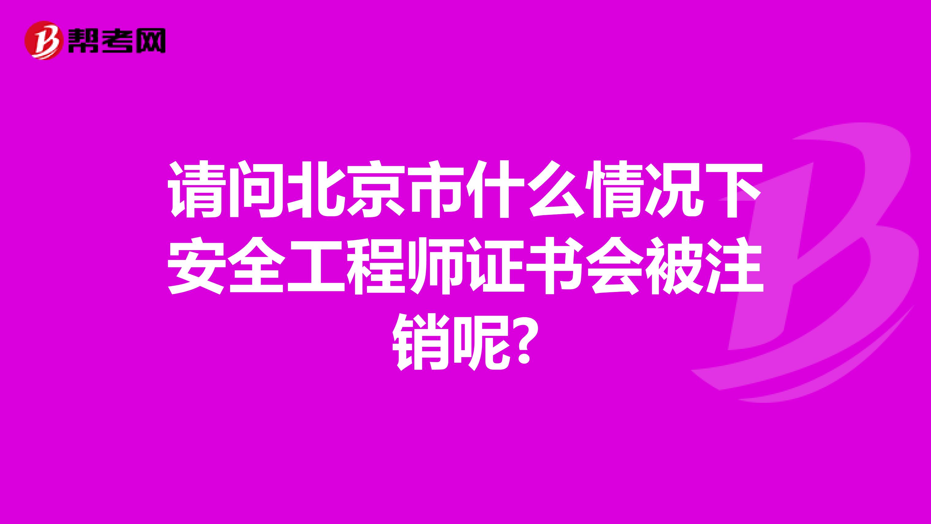 请问北京市什么情况下安全工程师证书会被注销呢?