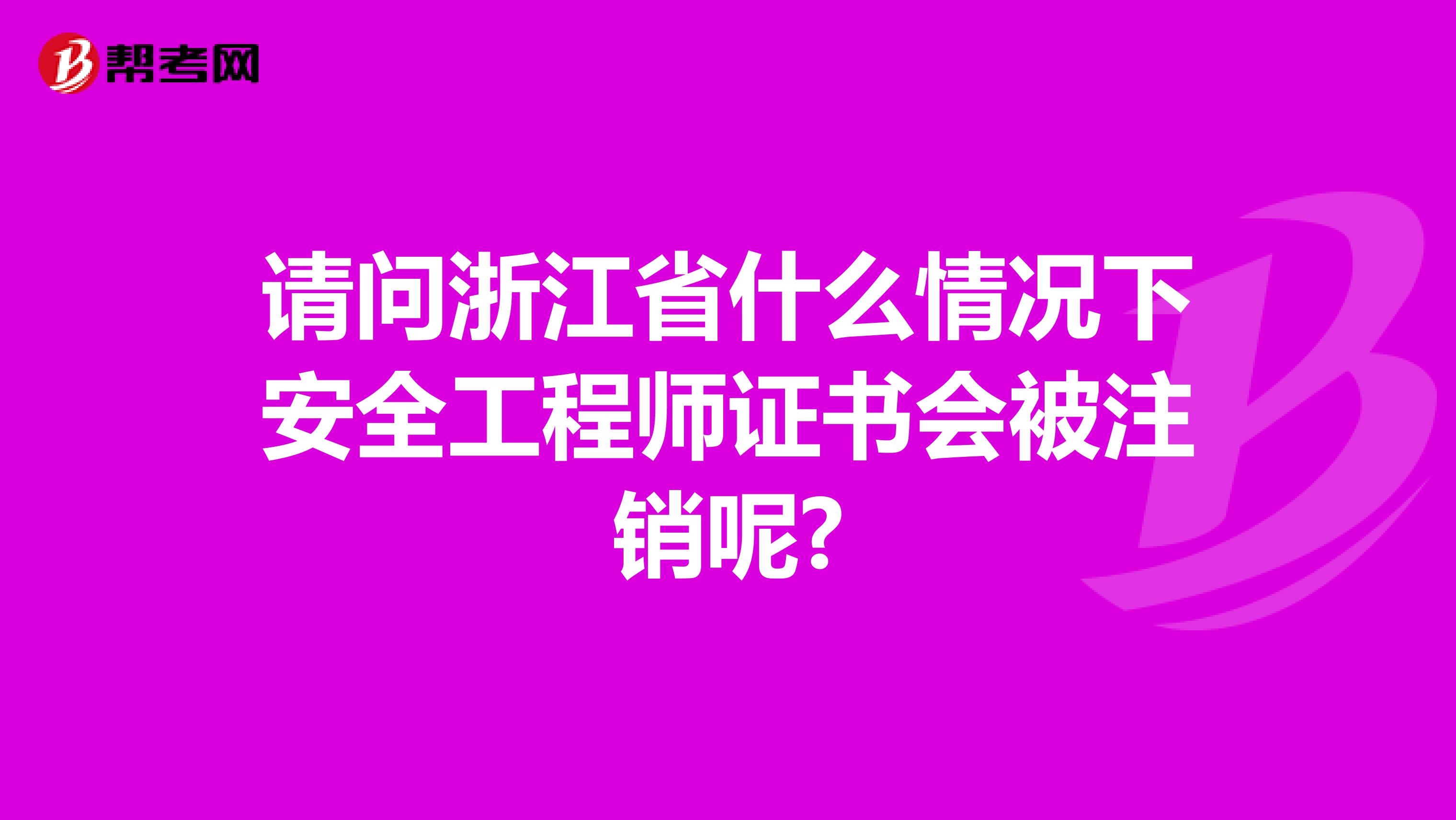 请问浙江省什么情况下安全工程师证书会被注销呢?