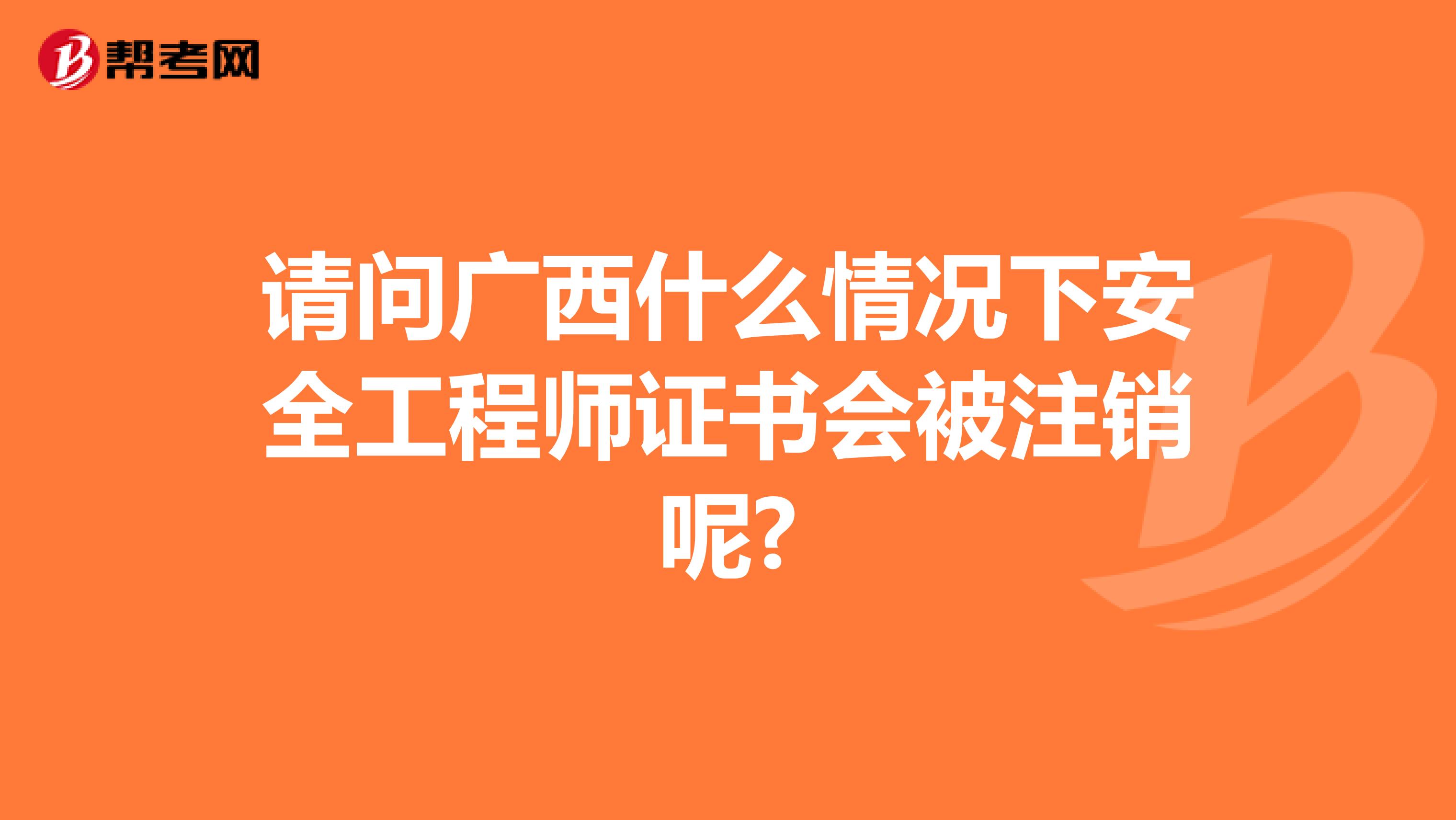 请问广西什么情况下安全工程师证书会被注销呢?