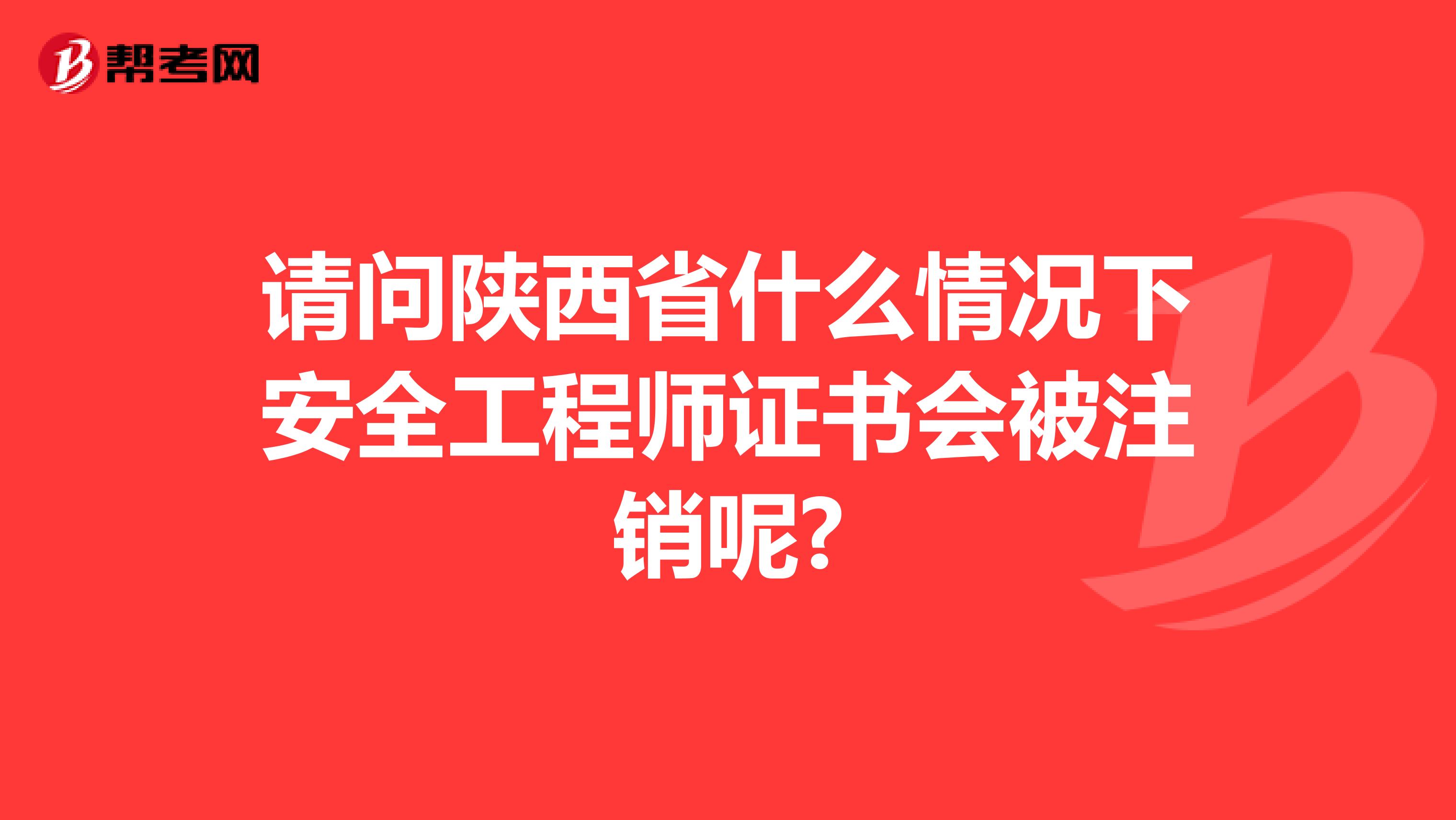 请问陕西省什么情况下安全工程师证书会被注销呢?