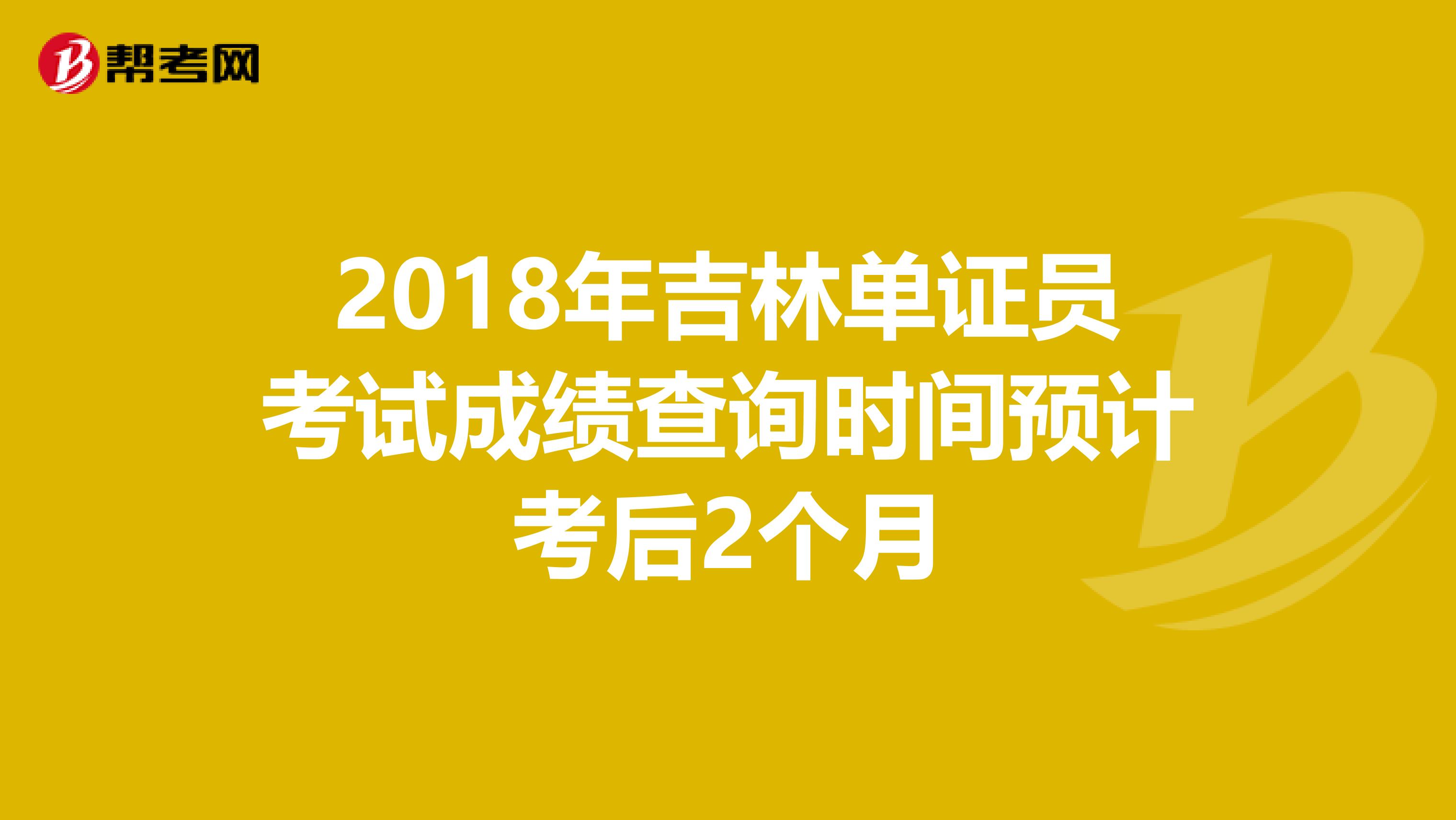 2018年吉林單證員考試成績(jī)查詢(xún)時(shí)間預(yù)計(jì)考后2個(gè)月