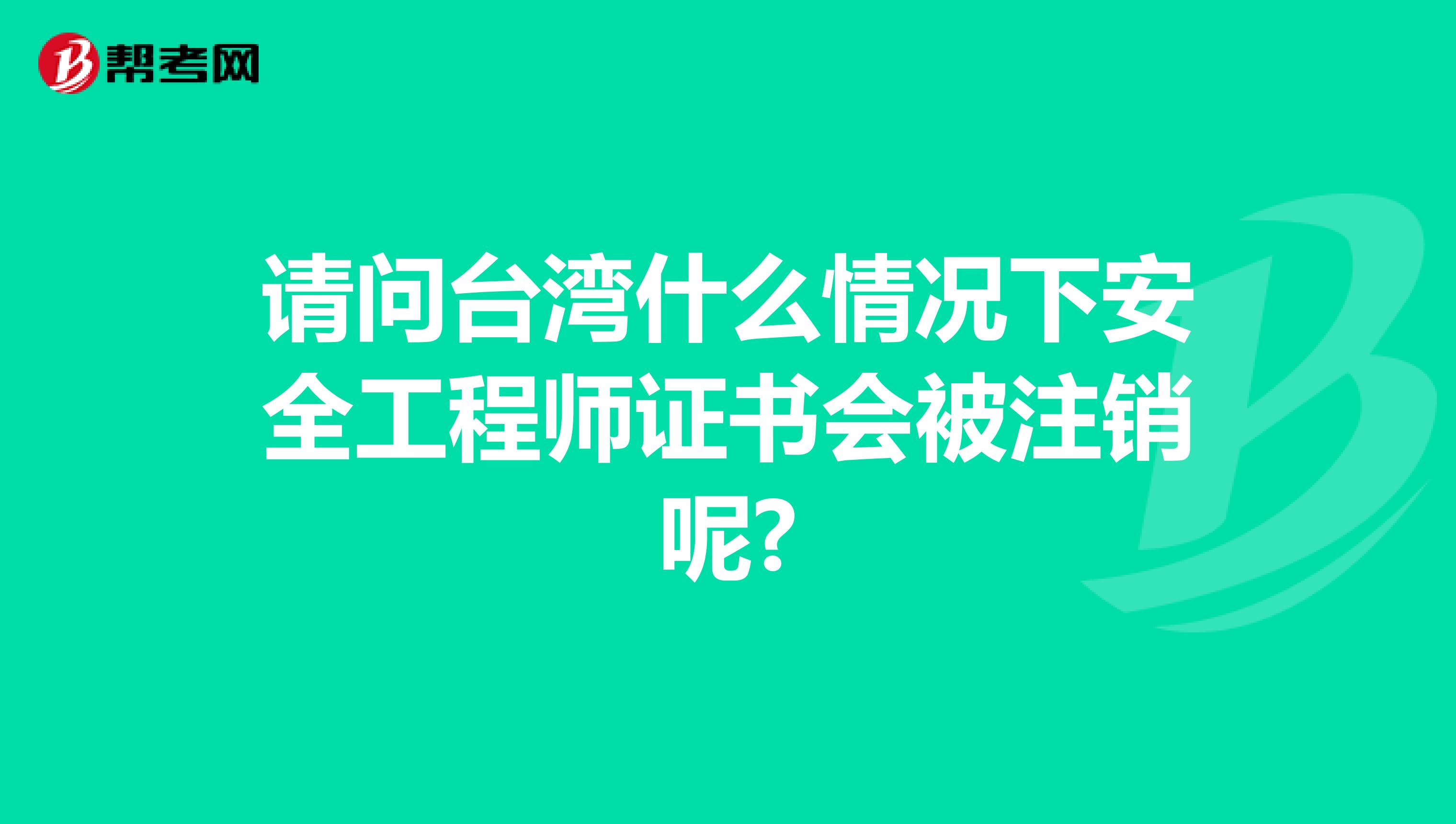 请问台湾什么情况下安全工程师证书会被注销呢?