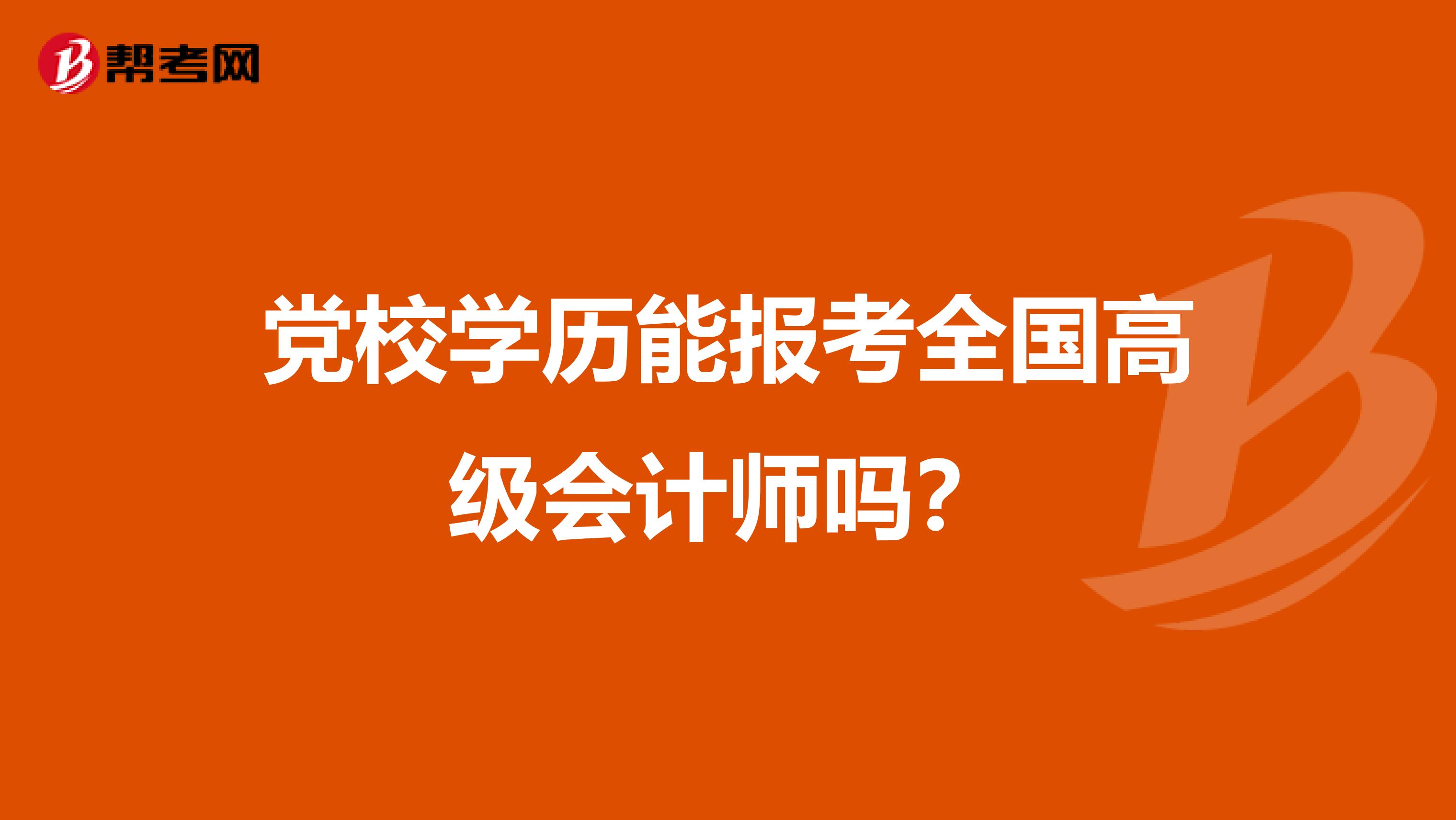 党校学历能报考全国高级会计师吗？